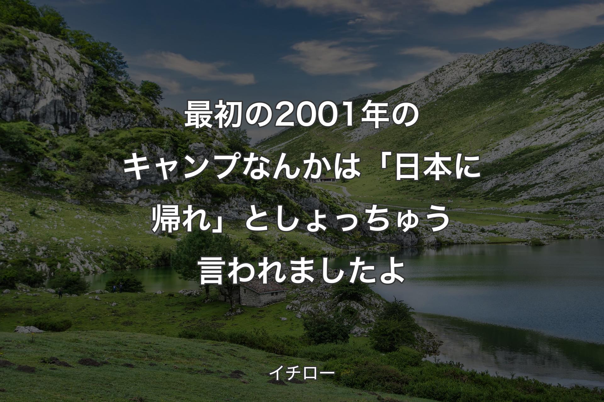 【背景1】最初の2001年のキャンプなんかは「日本に帰れ」としょっちゅう言われましたよ - イチロー