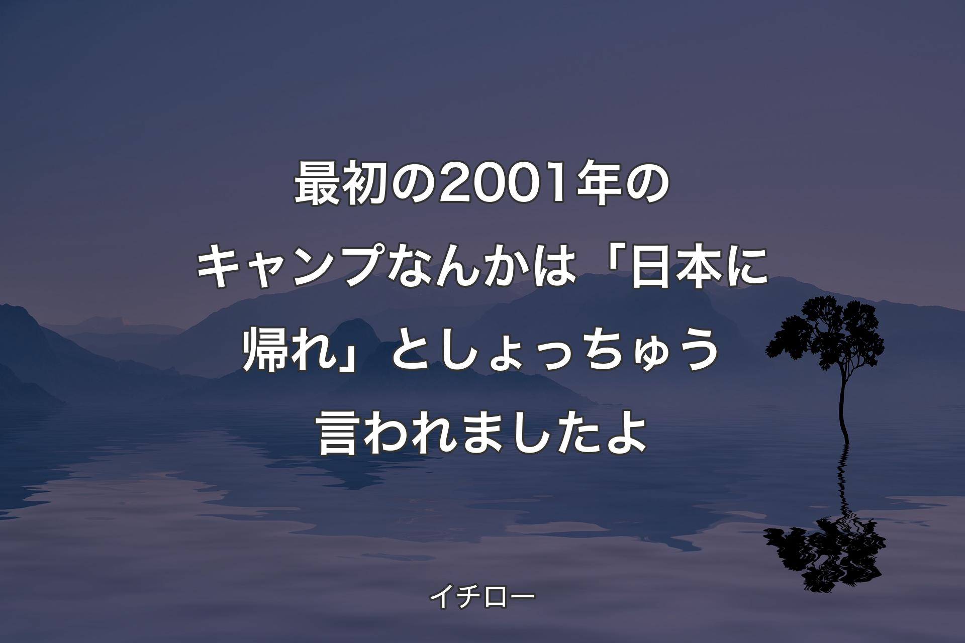 【背景4】最初の2001年のキャンプなんかは「日本に帰れ」としょっちゅう言われましたよ - イチロー