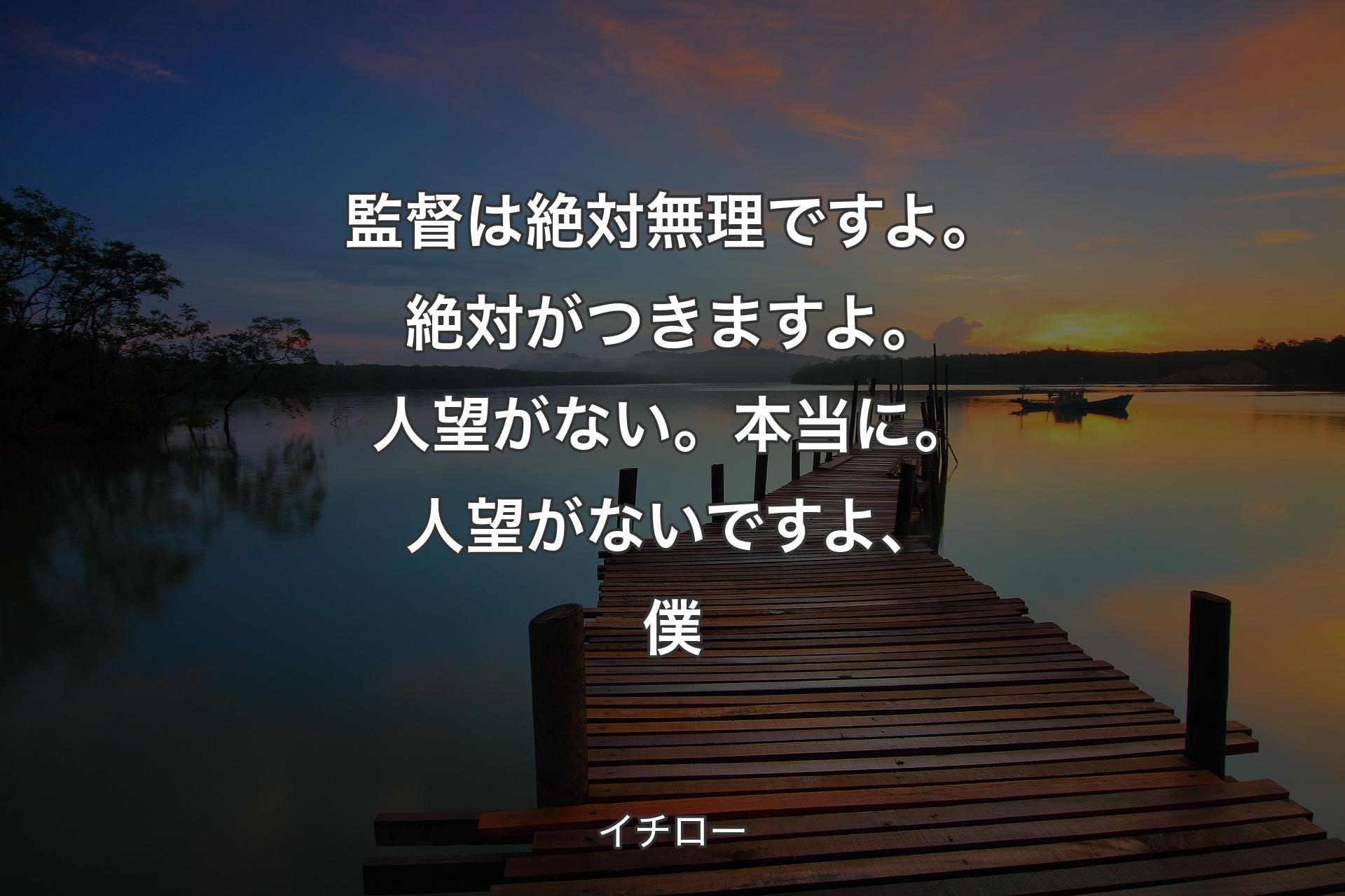 【背景3】監督は絶対無理ですよ。絶対がつきますよ。人望がない。本当に。人望がないですよ、僕 - イチロー