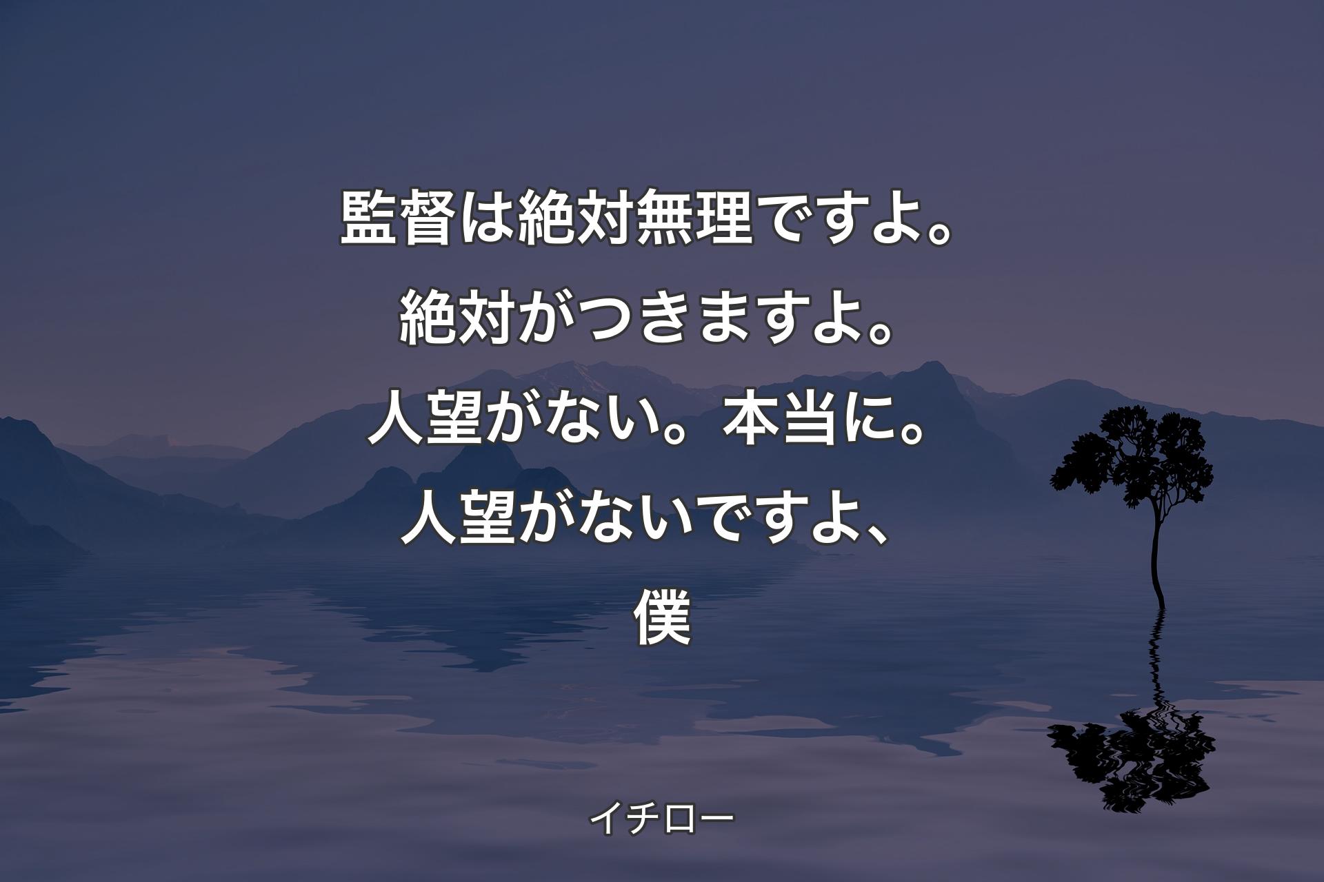 【背景4】監督は絶対無理ですよ。絶対がつきますよ。人望がない。本当に。人望がないですよ、僕 - イチロー