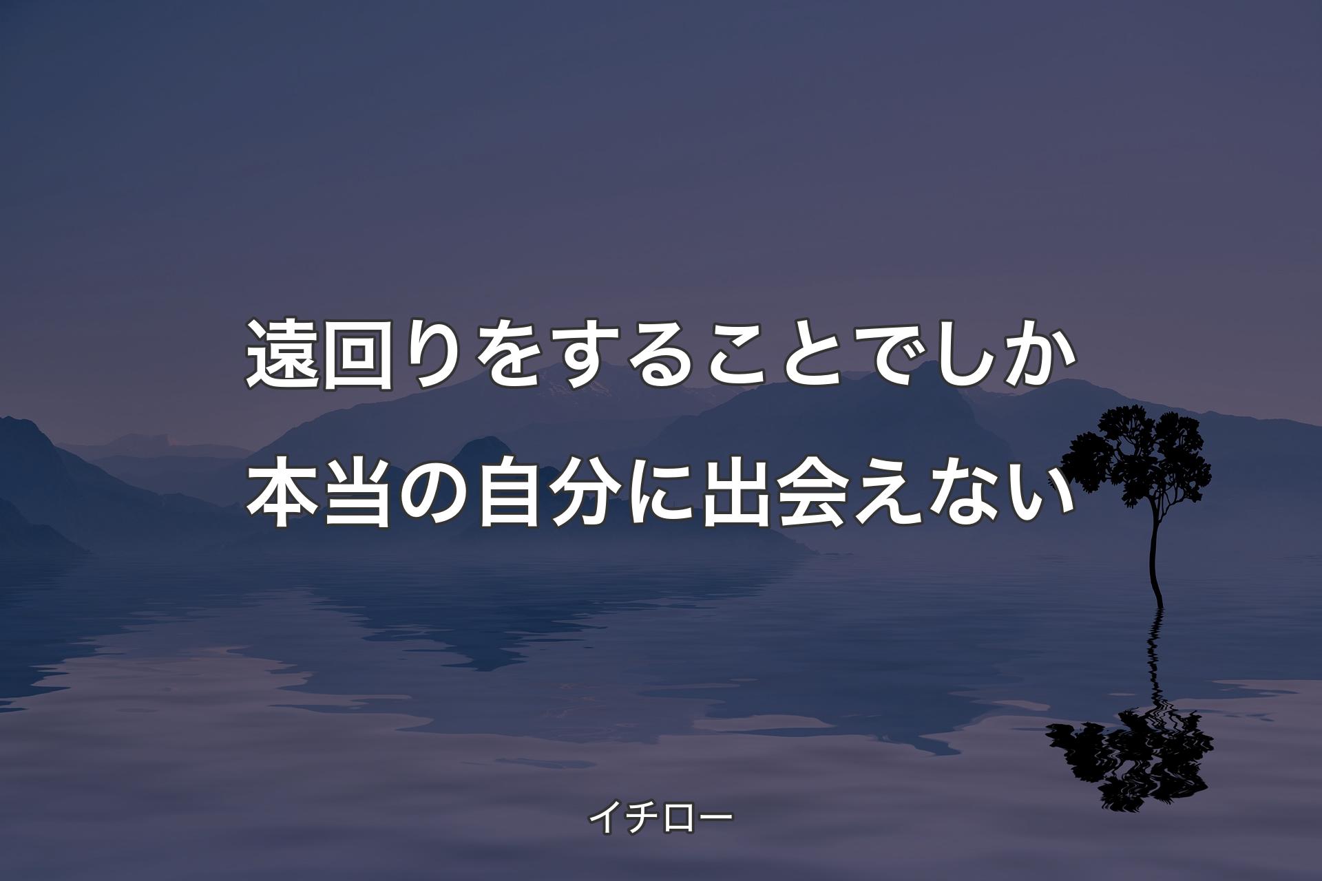 【背景4】遠回りをすることでしか本当の自分に出会えない - イチロー