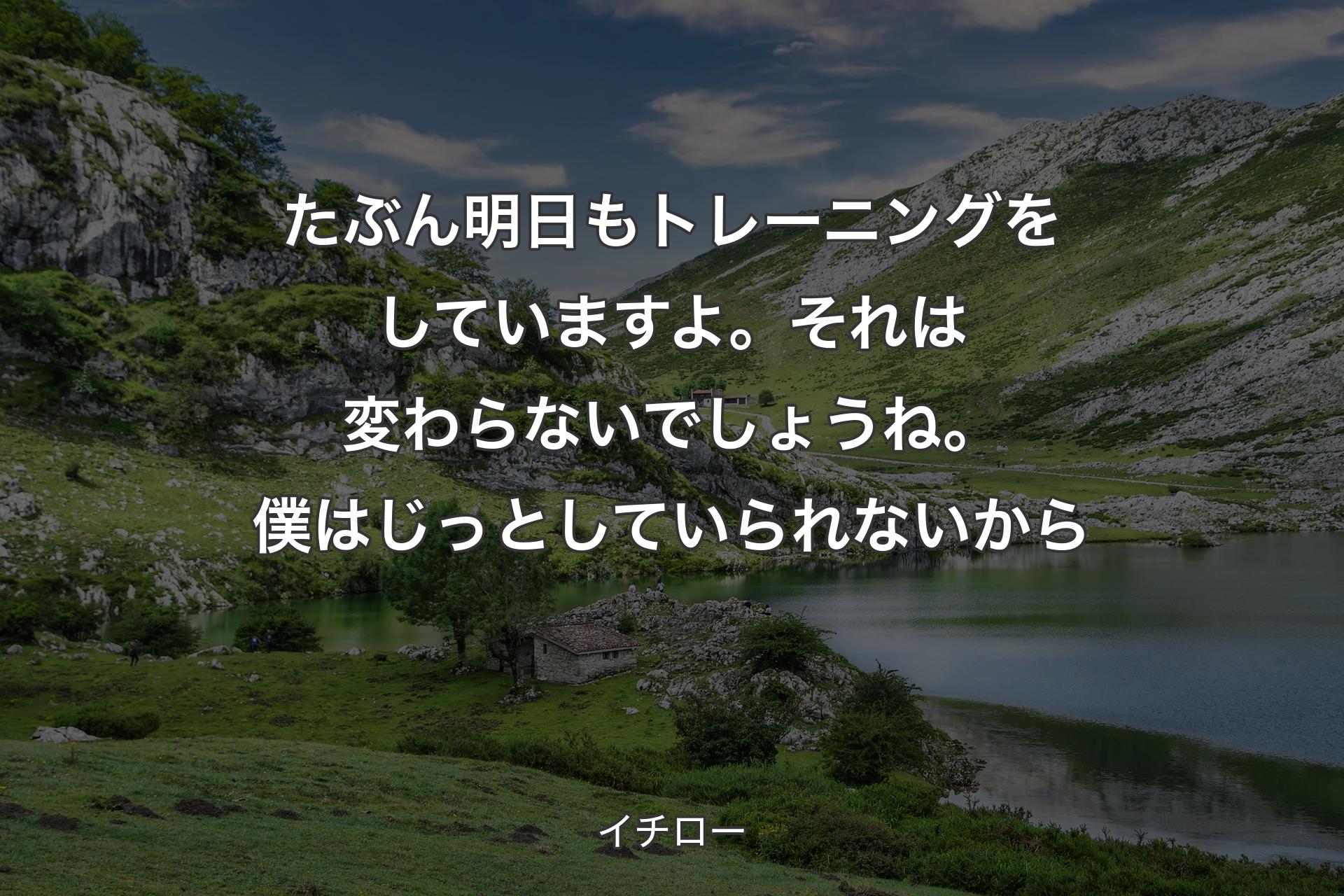 【背景1】たぶん明日もトレーニングをしていますよ。それは変わらないでしょうね。僕はじっとしていられないから - イチロー