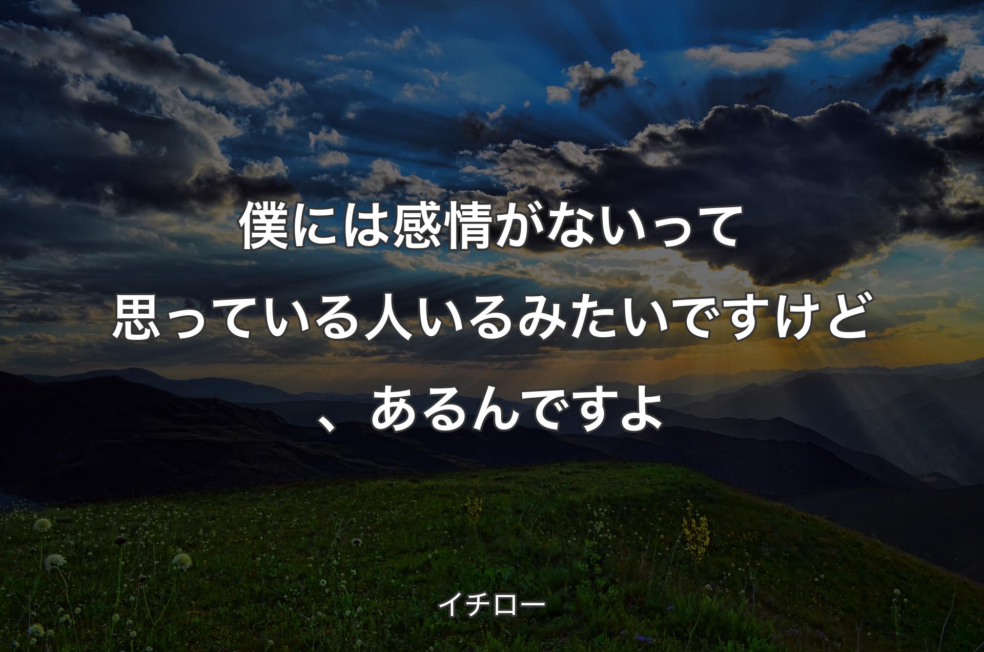 僕には感情がないって思っている人いるみたいですけど、あるんですよ - イチロー