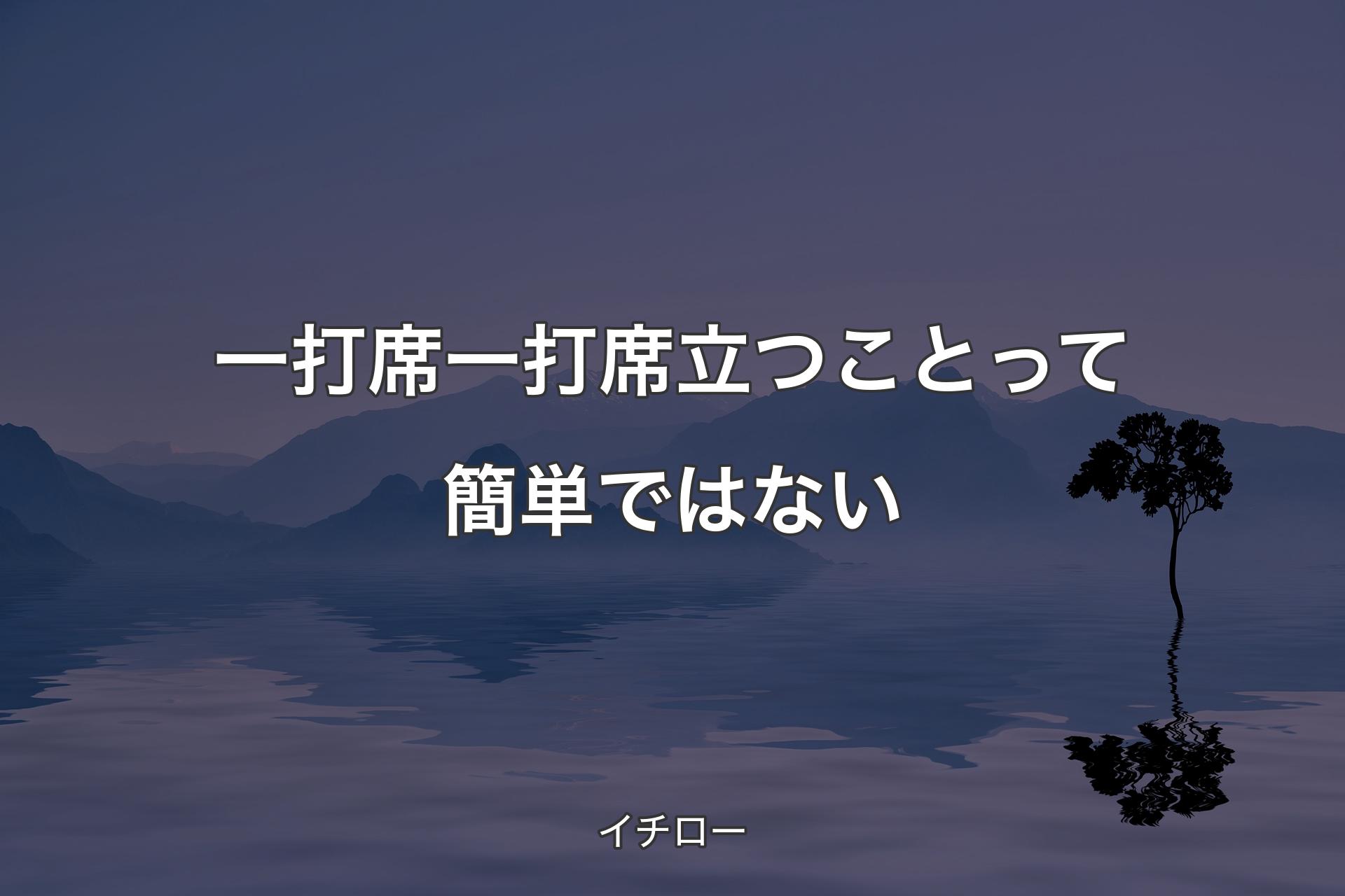 一打席一打席立つことって簡単ではない - イチロー