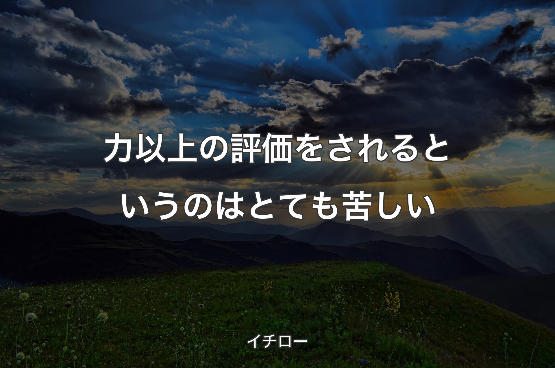 力以上の評価をされるというのはとても苦しい - イチロー