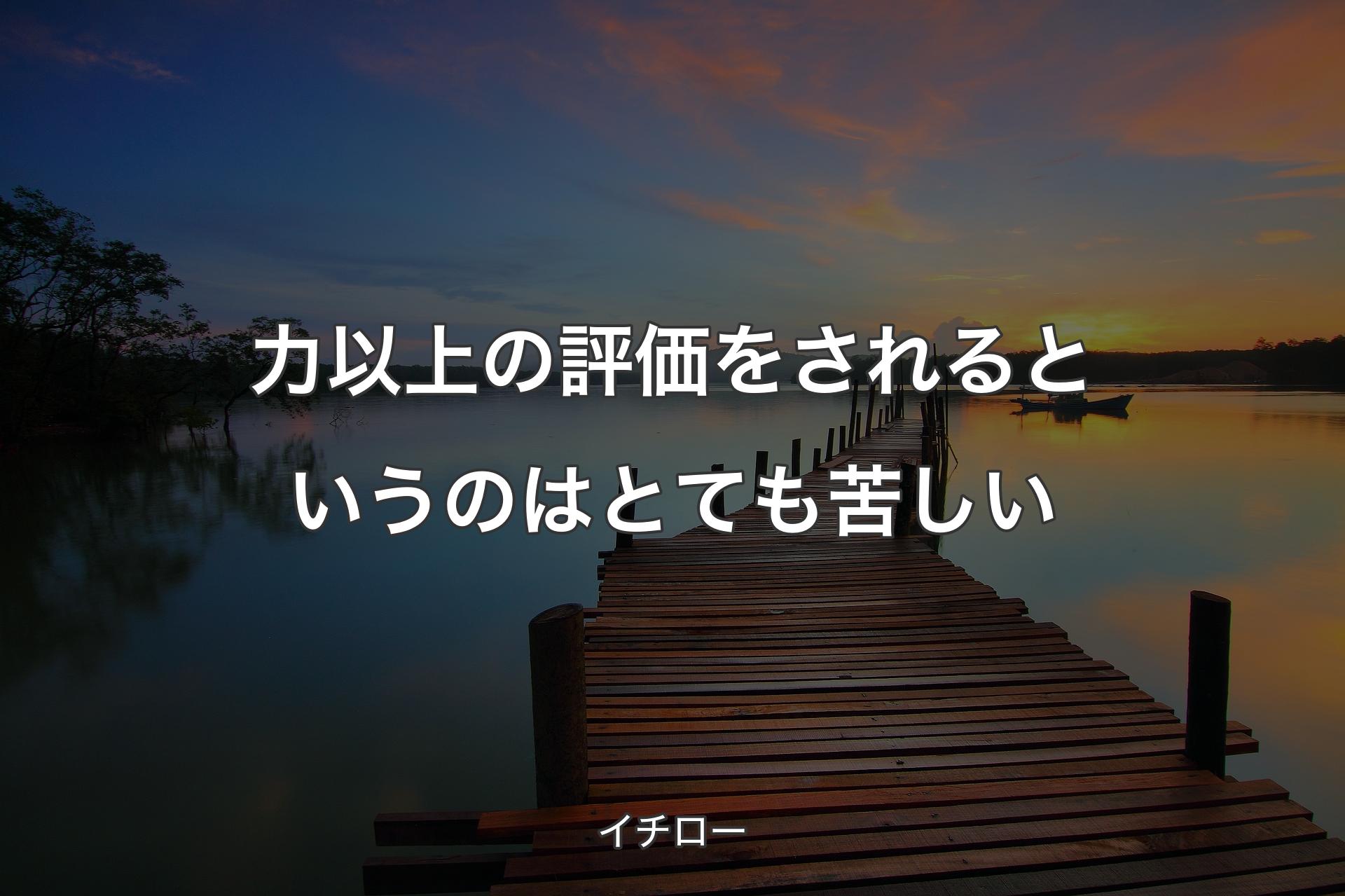 【背景3】力以上の評価をされるというのはとても苦しい - イチロー