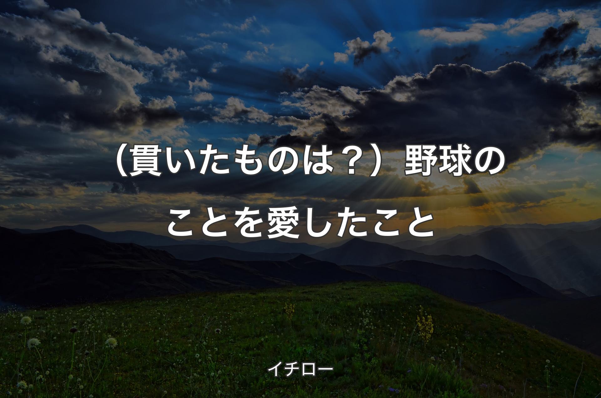 （貫いたものは？）野球のことを愛したこと - イチロー