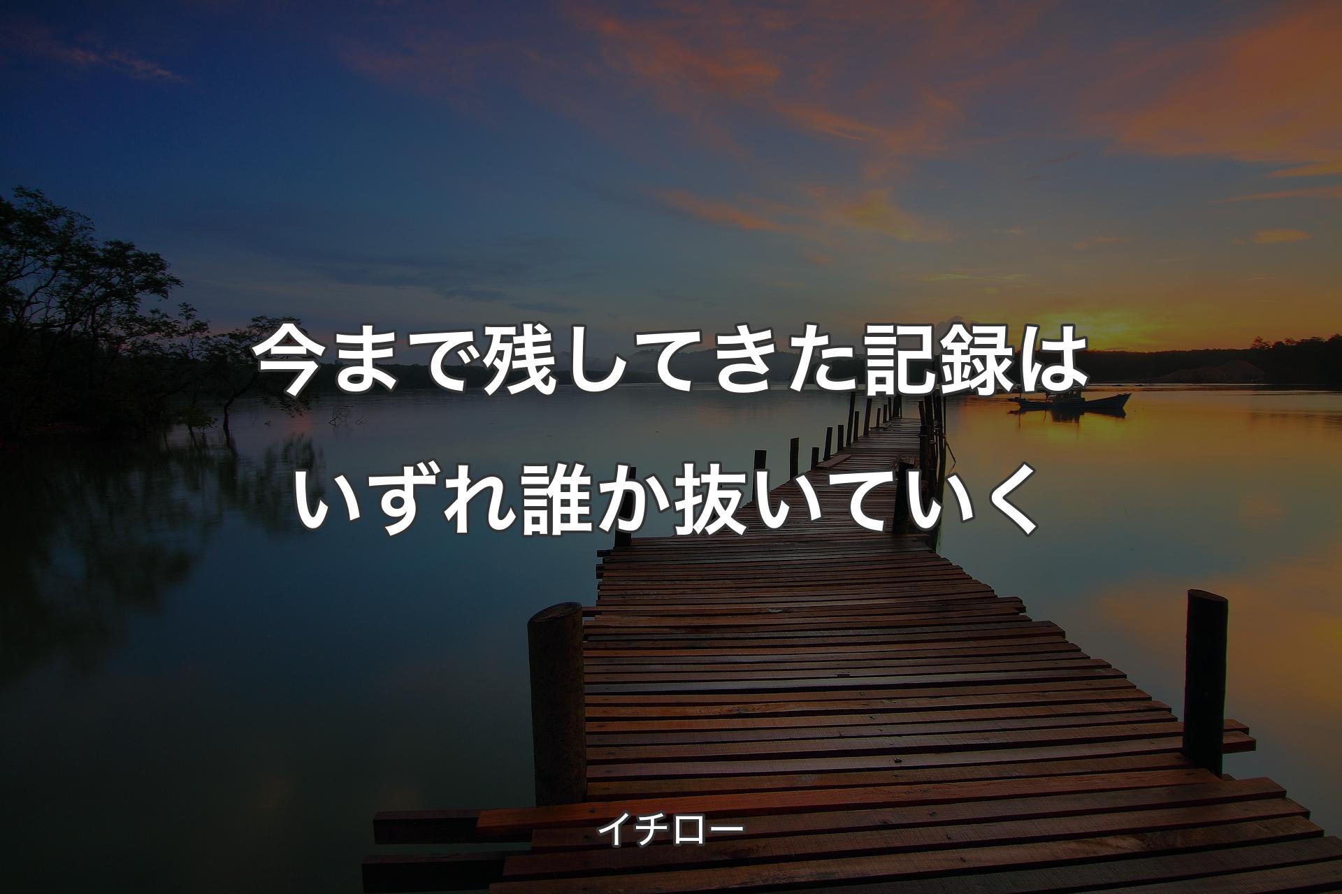 今まで残してきた記録はいずれ誰か抜いていく - イチロー