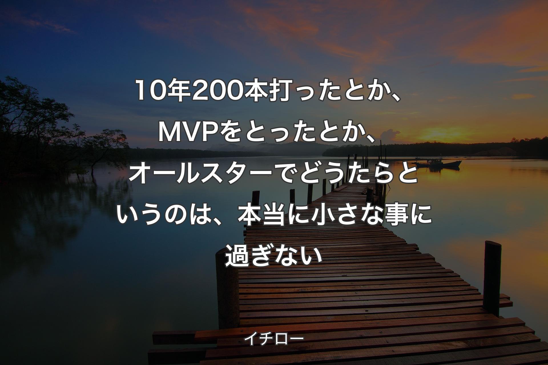 【背景3】10年200本打ったとか、MVPをとったとか、オールスターでどうたらというのは、本当に小さな事に過ぎない - イチロー