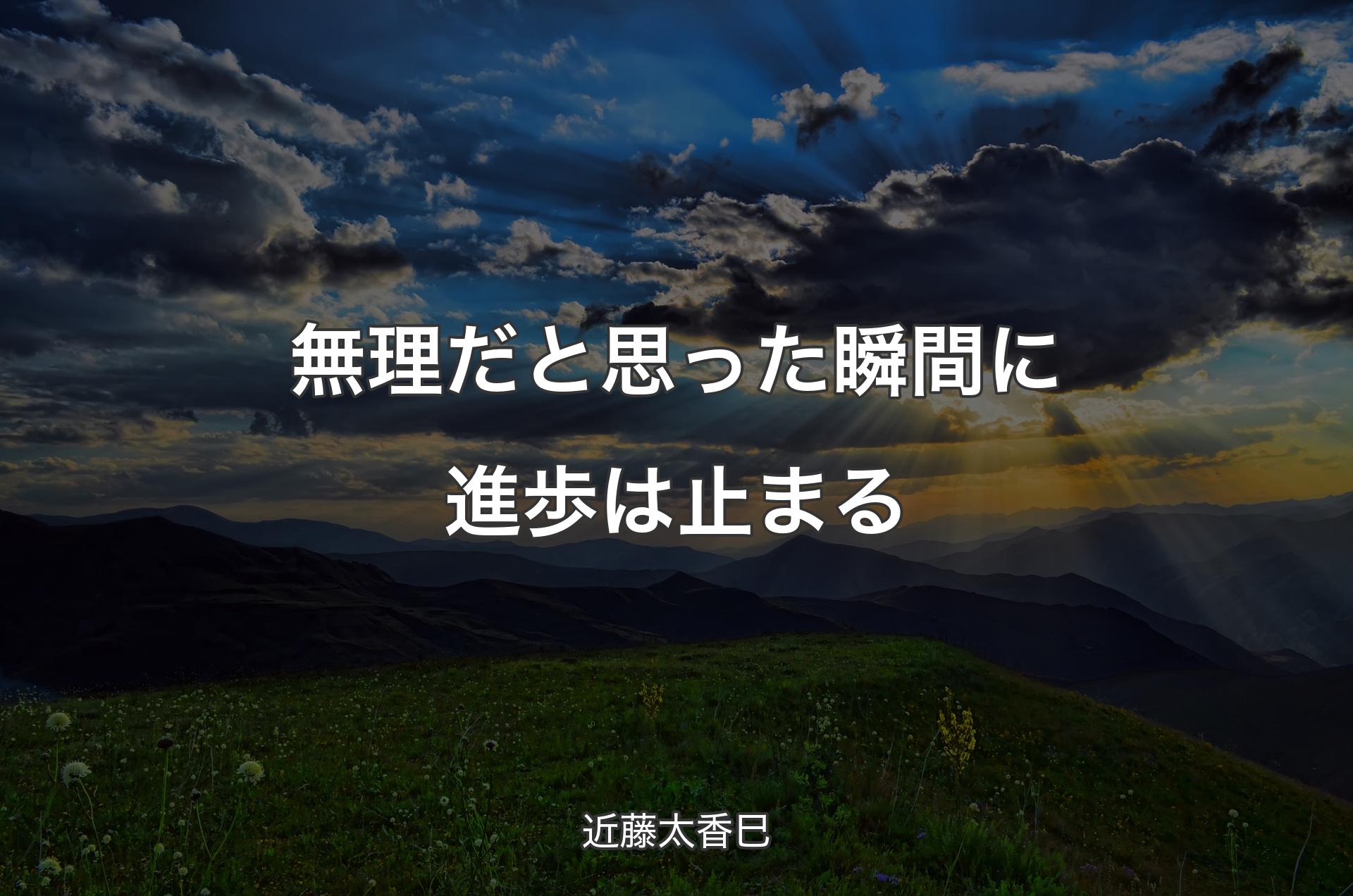 無理だと思った瞬間に進歩は止まる - 近藤太香巳