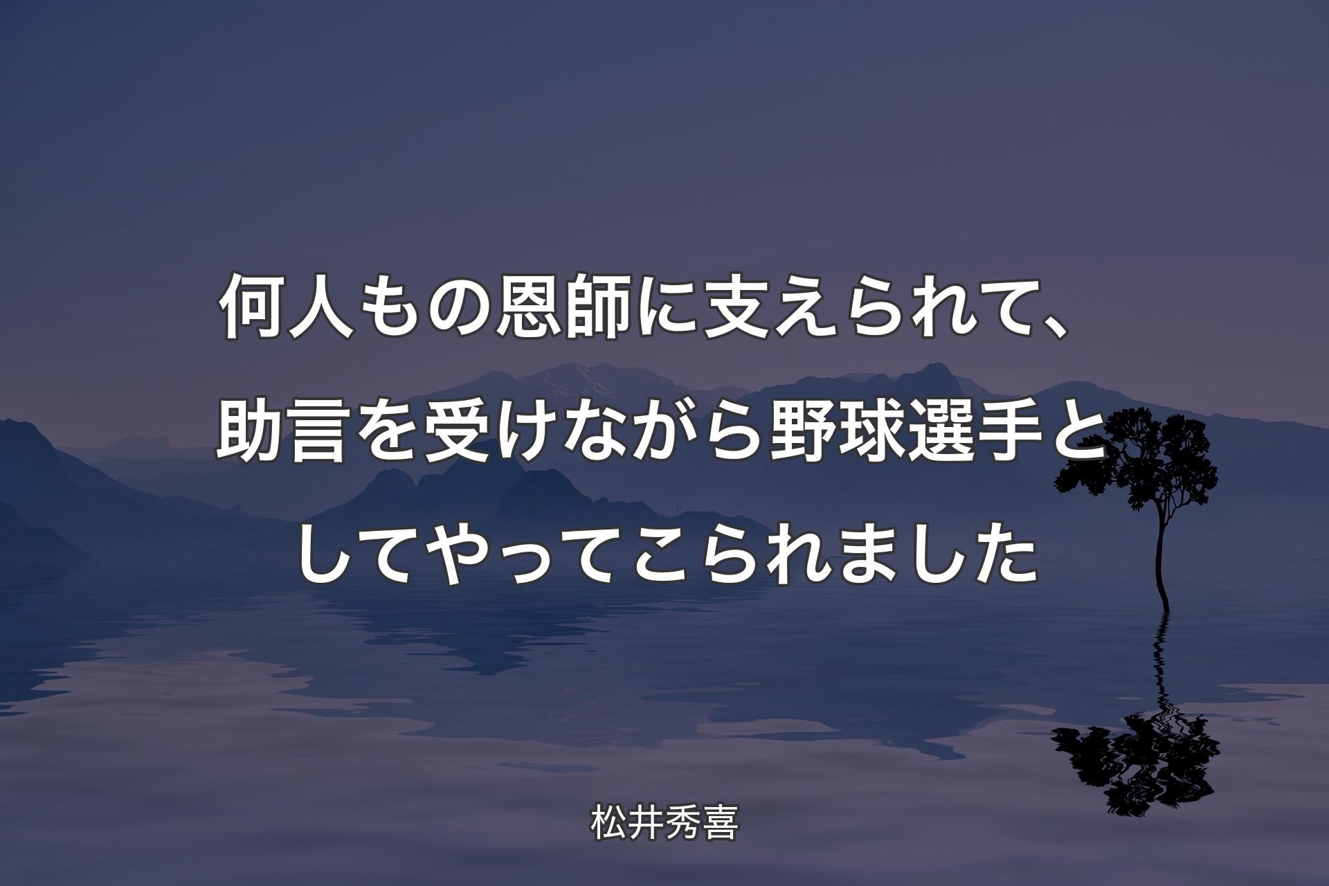 【背景4】何人もの恩師に支えられて、助言を受けながら野球選手としてやってこられました - 松井秀喜