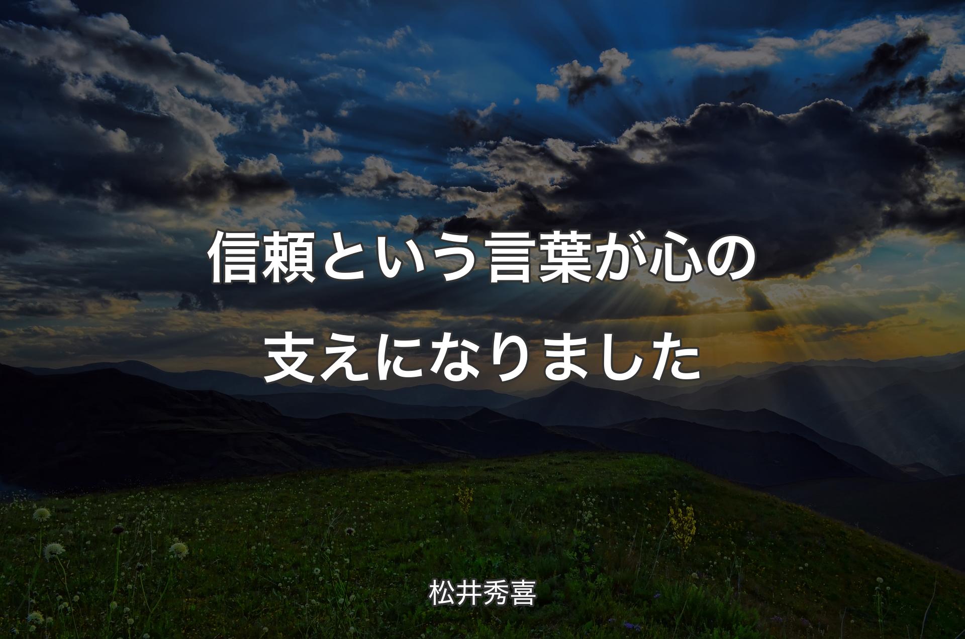 信頼という言葉が心の支えになりました - 松井秀喜