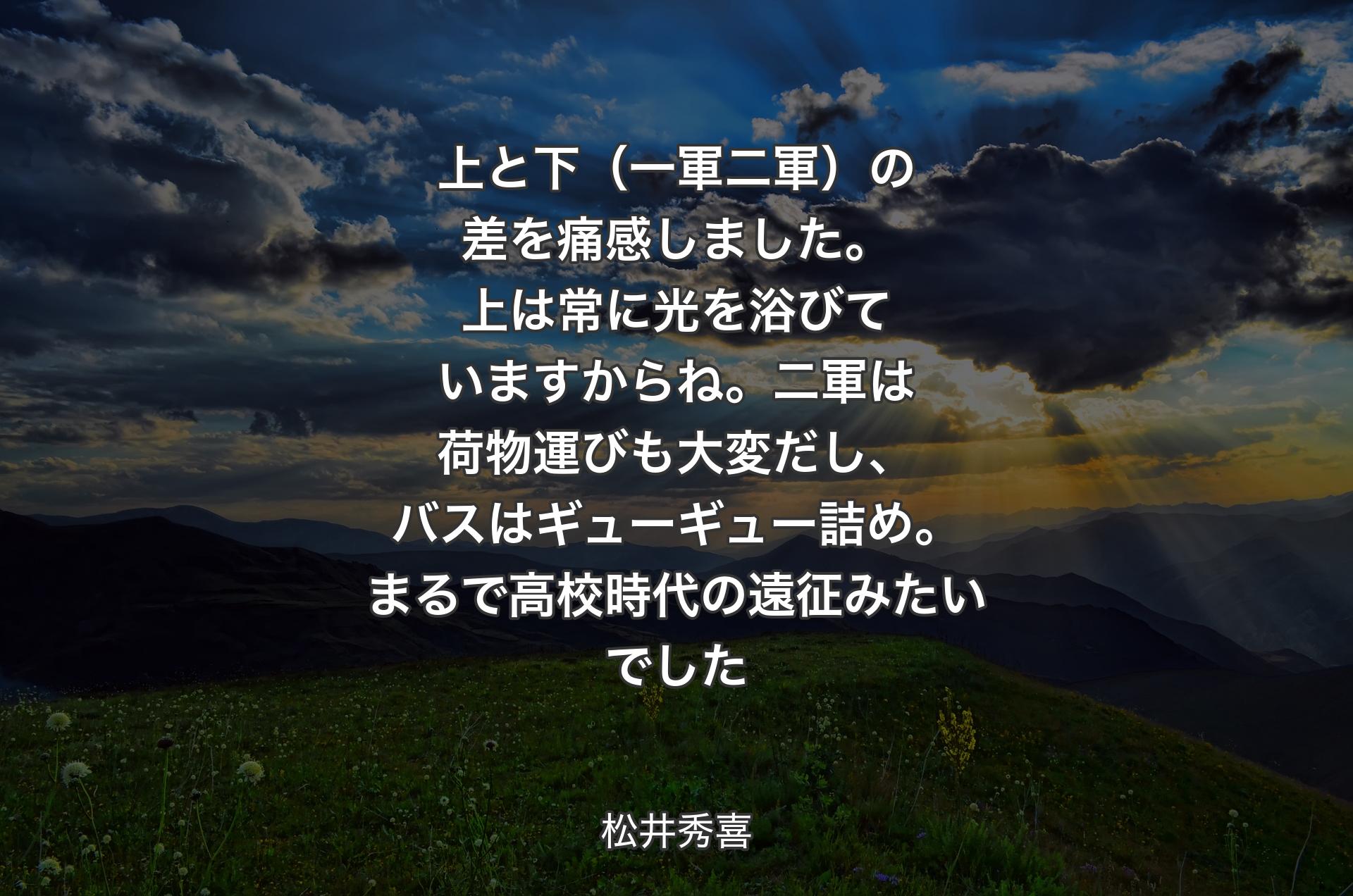 上と下（一軍二軍）の差を痛感しました。上は常に光を浴びていますからね。二軍は荷物運びも大変だし、バスはギューギュー詰め。まるで高校時代の遠征みたいでした - 松井秀喜