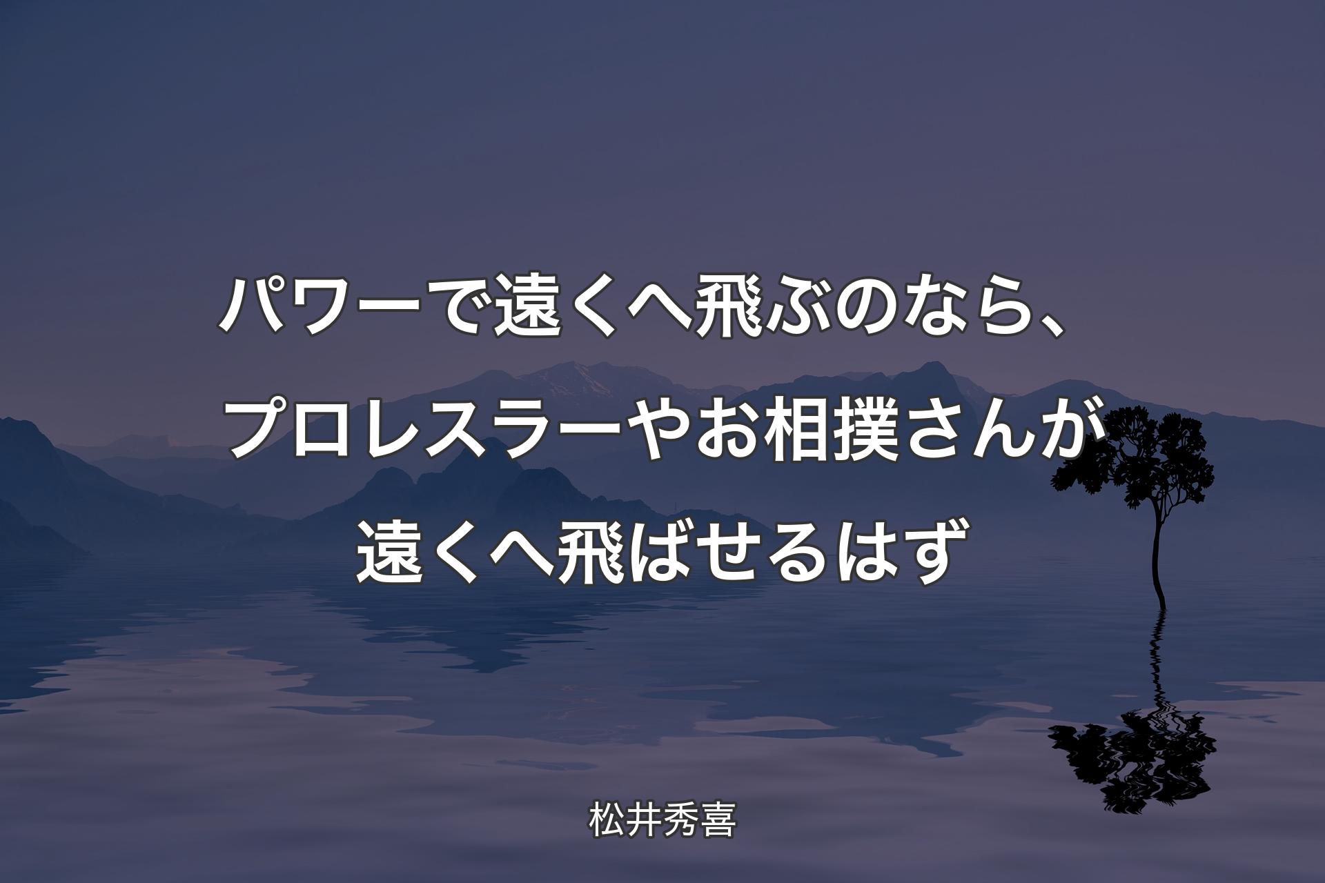 【背景4】パワーで遠くへ飛ぶのなら、プロレスラーやお相撲さんが遠くへ飛ばせるはず - 松井秀喜