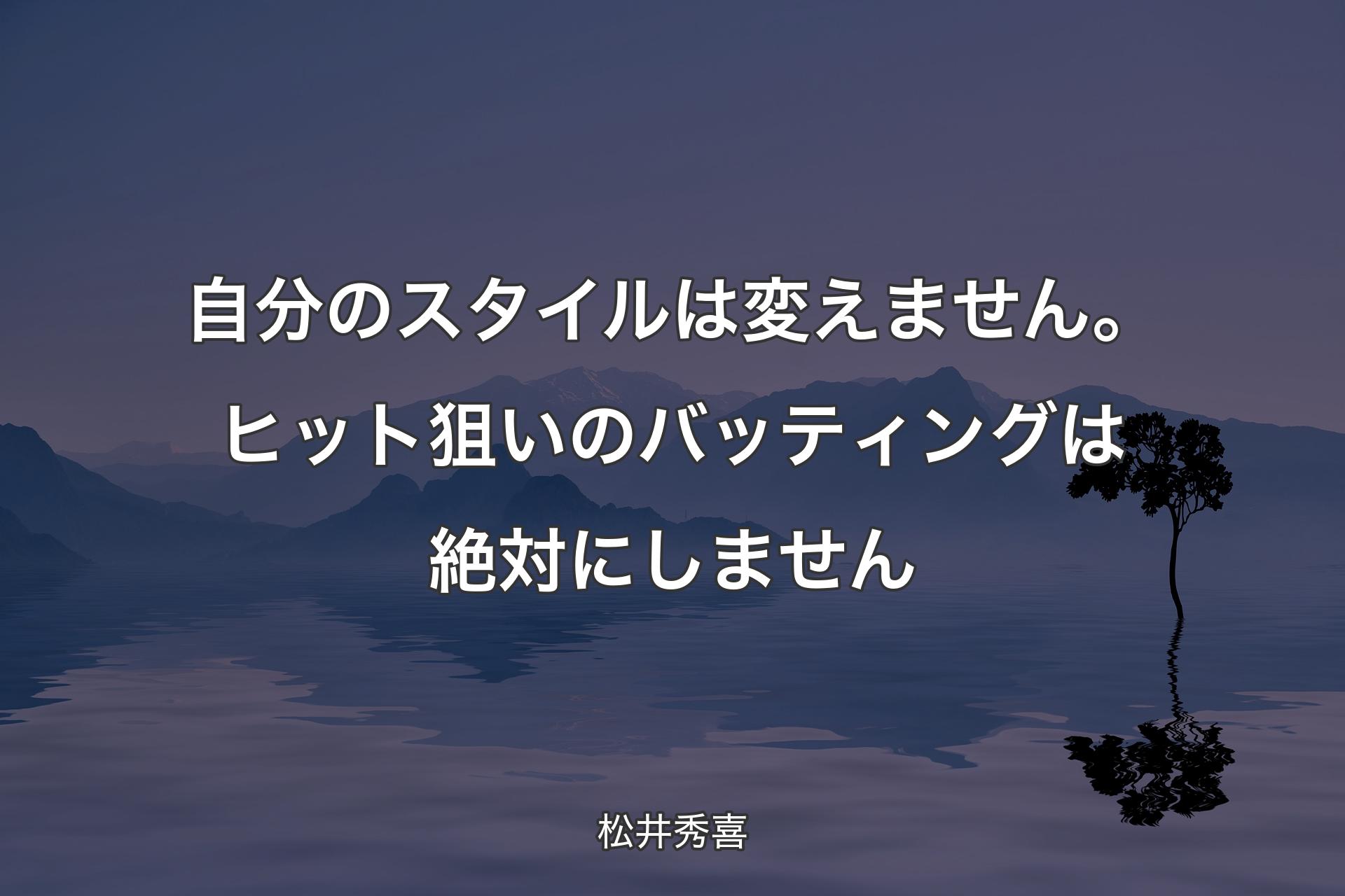 自分のスタイルは変えません。ヒット狙いのバッティングは絶対にしません - 松井秀喜