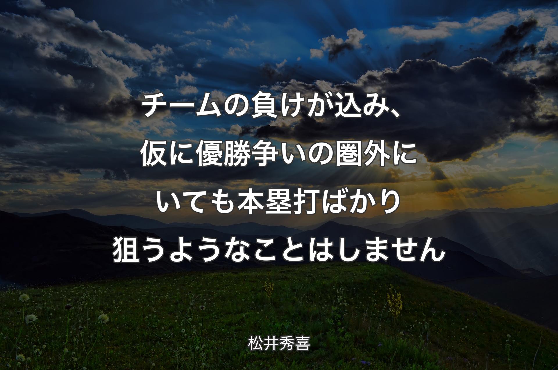 チームの負けが込み、仮に優勝争いの圏外にいても本塁打ばかり狙うようなことはしません - 松井秀喜