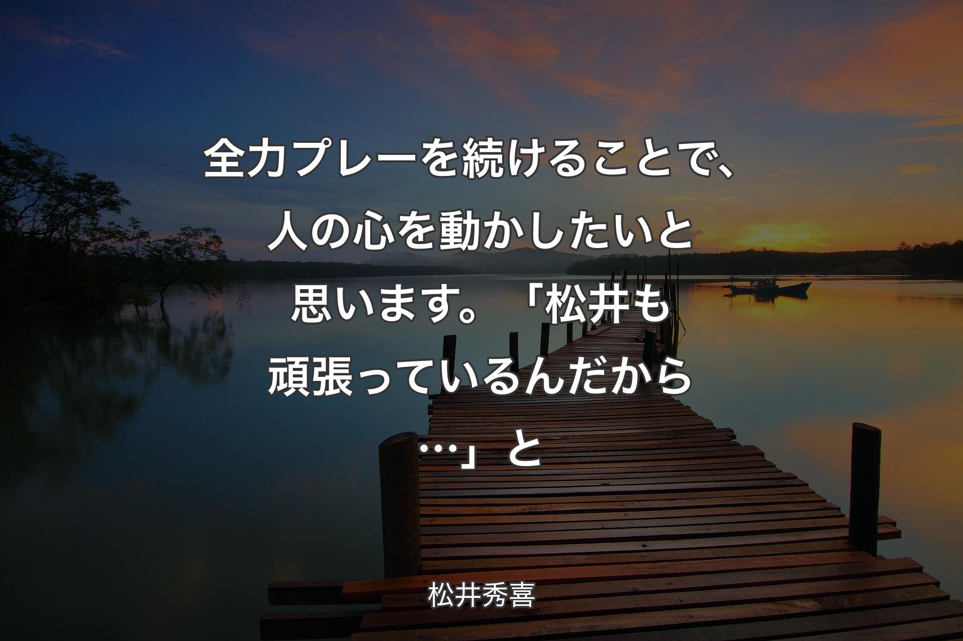 【背景3】全力��プレーを続けることで、人の心を動かしたいと思います。「松井も頑張っているんだから…」と - 松井秀喜