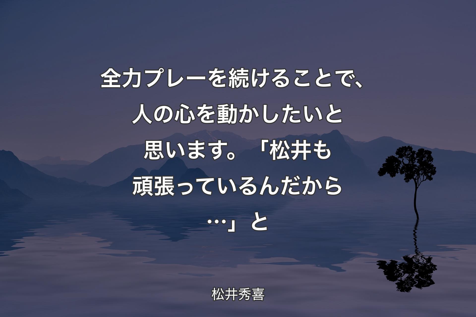 【背景4】全力プレーを続けることで、人の心を動かしたいと思います。「松井も頑張っているんだから…」と - 松井秀喜