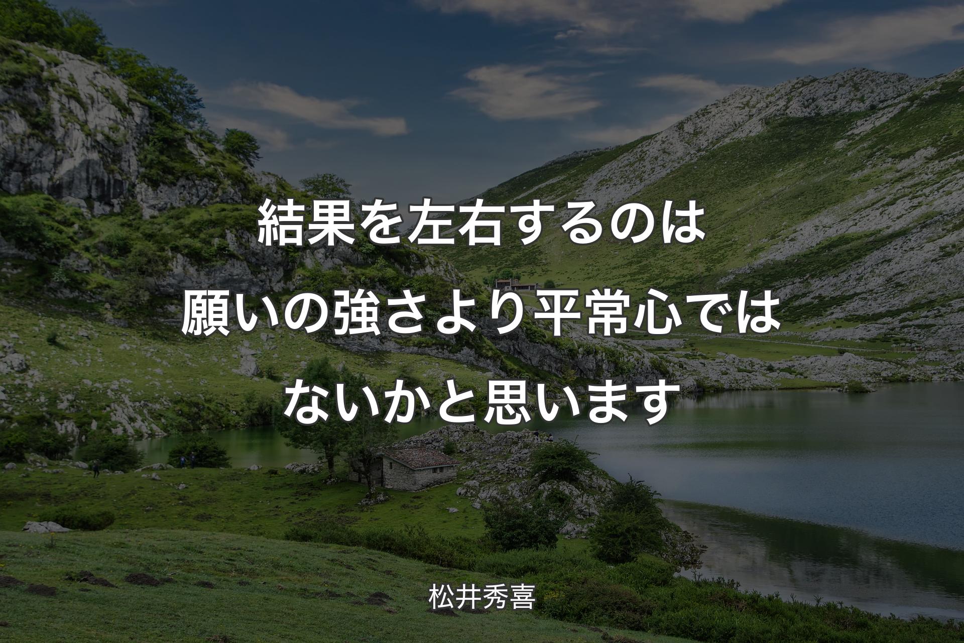 結果を左右するのは願いの強さより平常心ではないかと思います - 松井秀喜