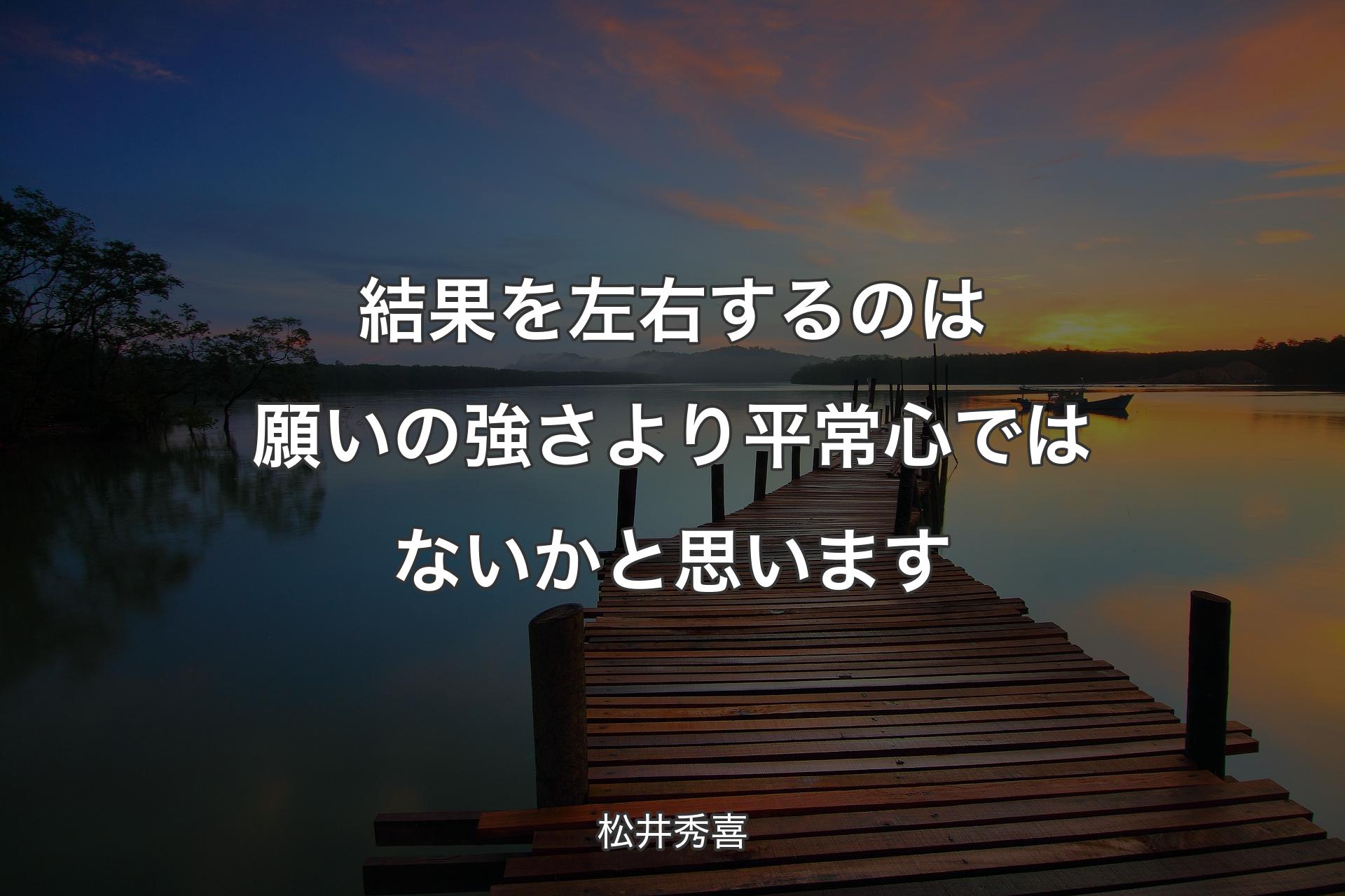 【背景3】結果を左右するのは願いの強さより平常心ではないかと思います - 松井秀喜