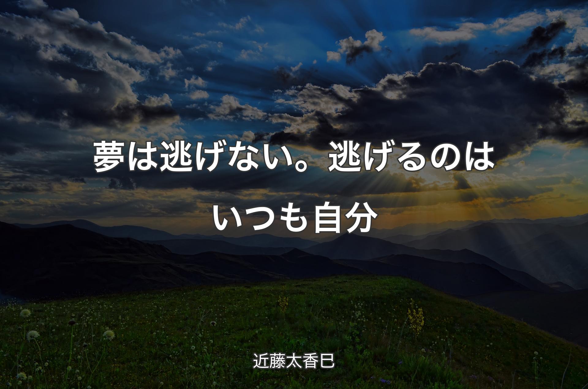 夢は逃げない。逃げるのはいつも自分 - 近藤太香巳