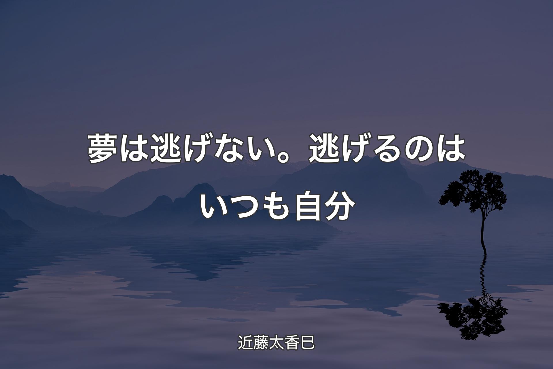 夢は逃げない。逃げるのはいつも自分 - 近藤太香巳