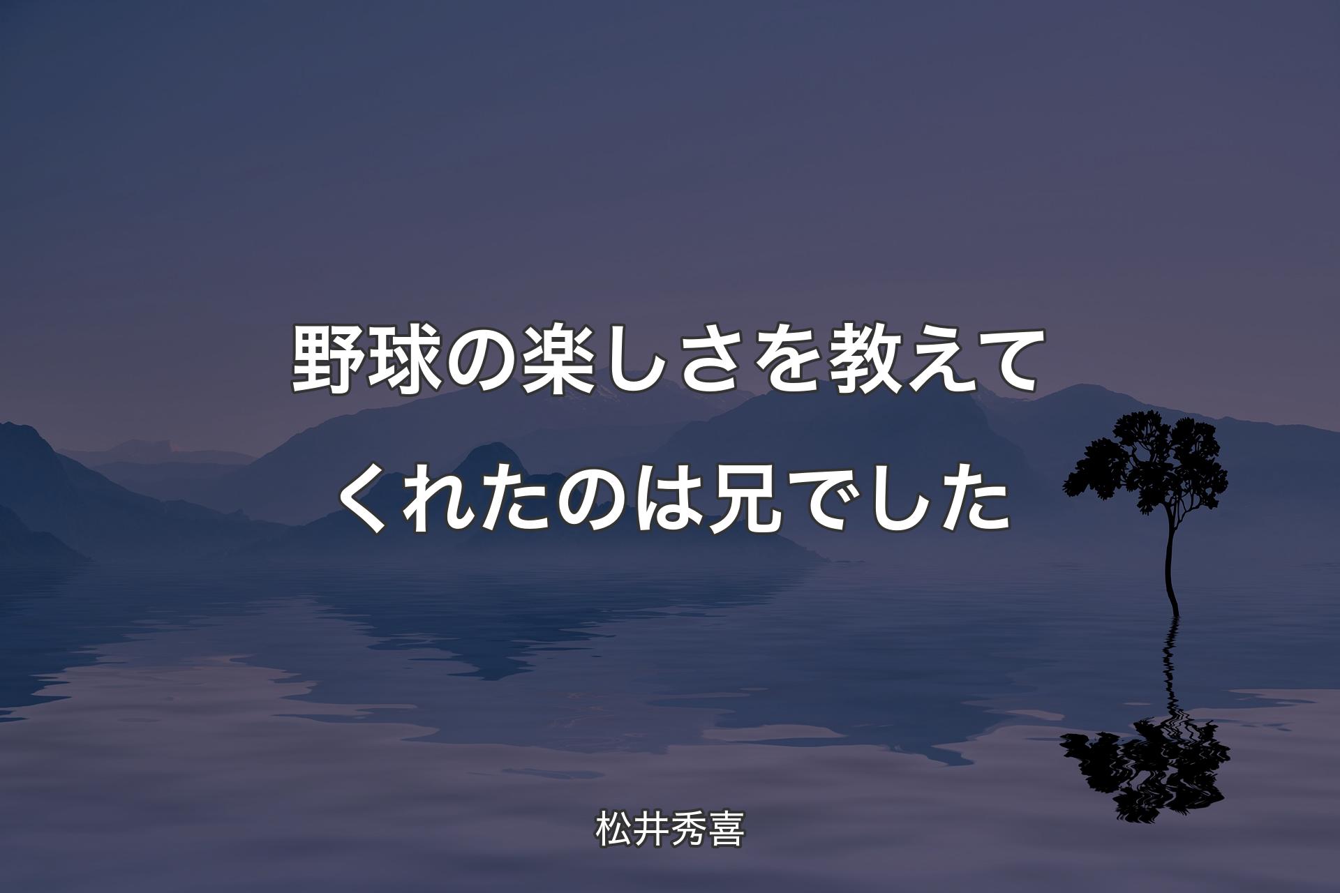 【背景4】野球の楽しさを教えてくれたのは兄でした - 松井秀喜