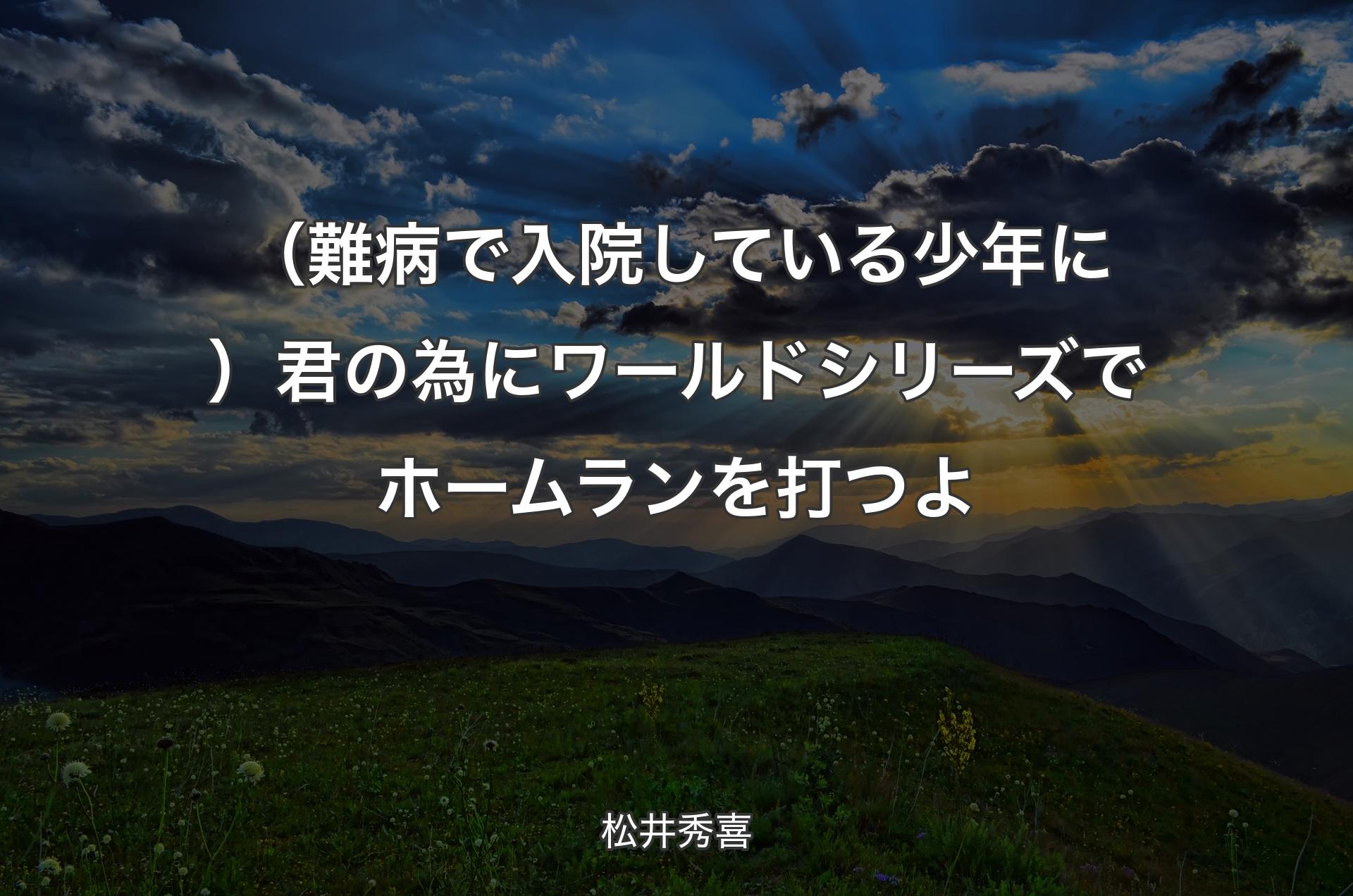 （難病で入院している少年に）君の為にワールドシリーズでホームランを打つよ - 松井秀喜