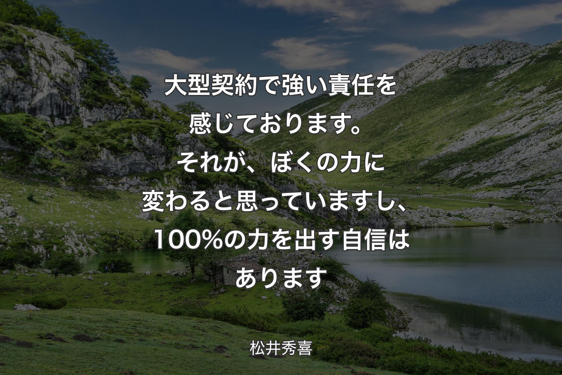 大型契約で強い責任を感じております。それが、ぼくの力に変わると思っていますし、100%の力を出す自信はあります - 松井秀喜