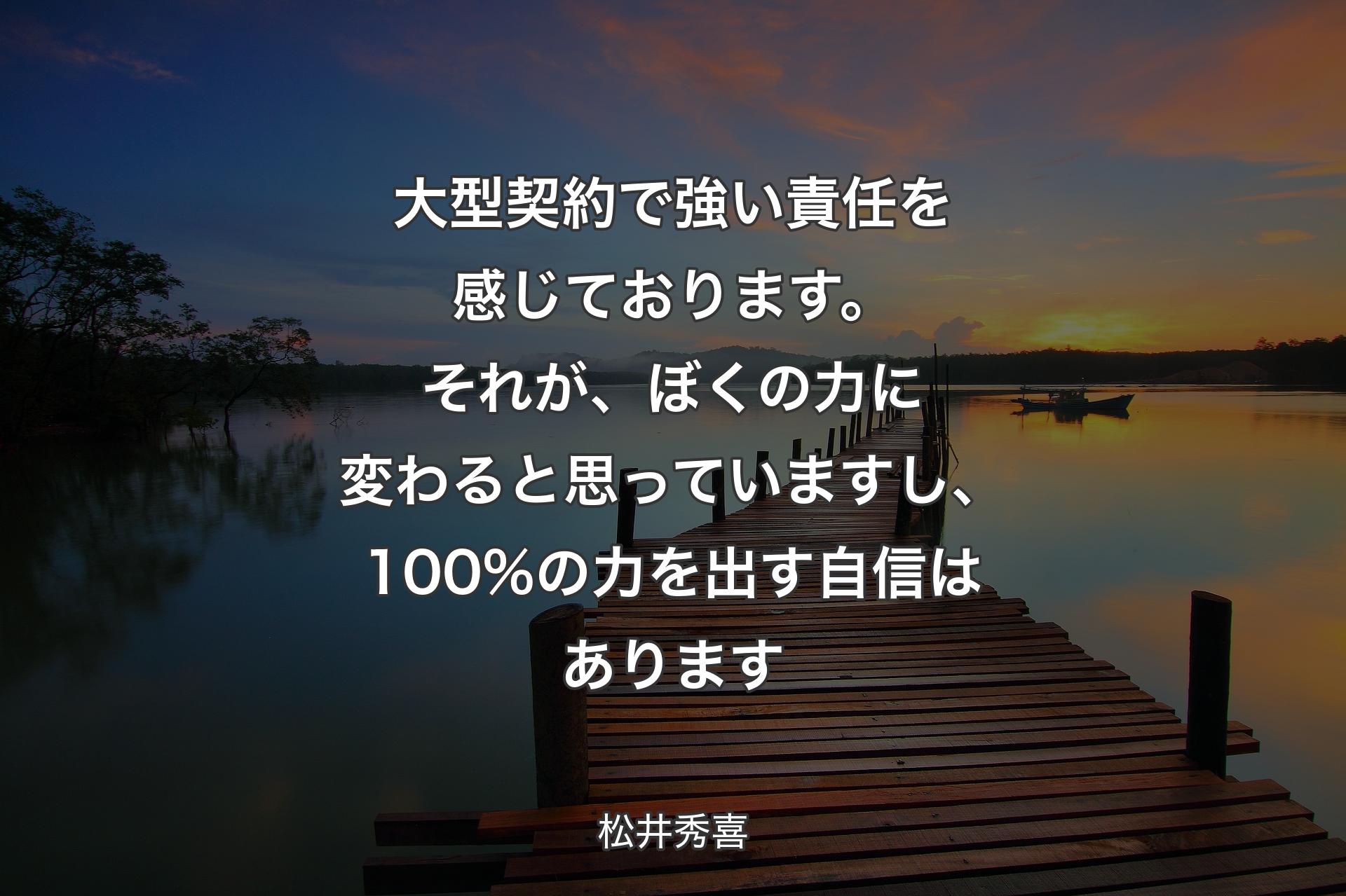 【背景3】大型契約で強い責任を感じております。それが、ぼくの力に変わると思っていますし、100%の力を出す自信はあります - 松井秀喜