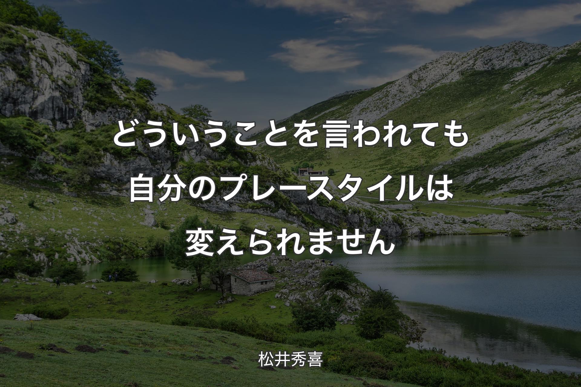 どういうことを言われても自分のプレース�タイルは変えられません - 松井秀喜