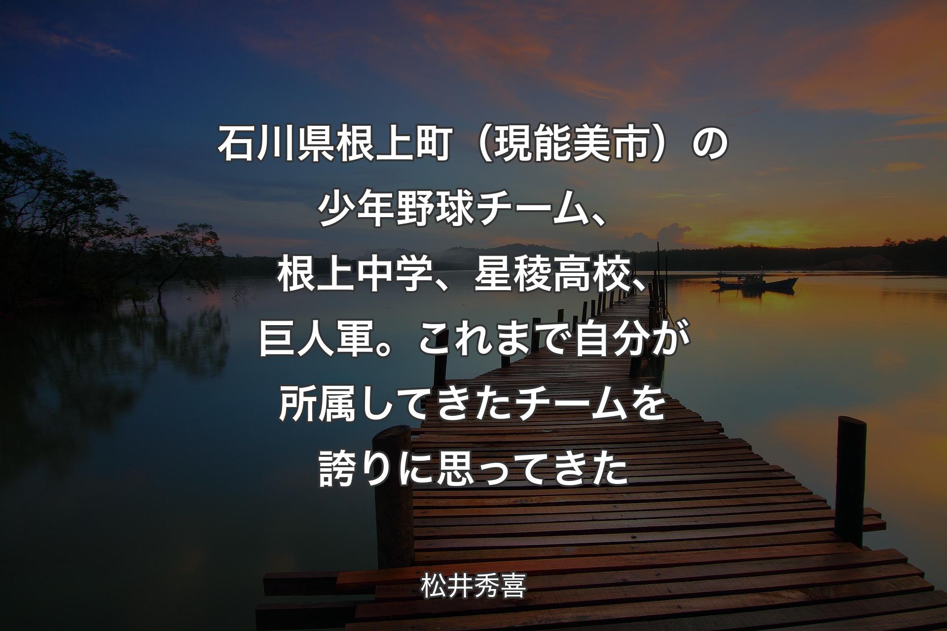 【背景3】石川県根上町（現能美市）の少年野球チーム、根上中学、星稜高校、巨人軍。これまで自分が所属してきたチームを誇りに思ってきた - 松井秀喜