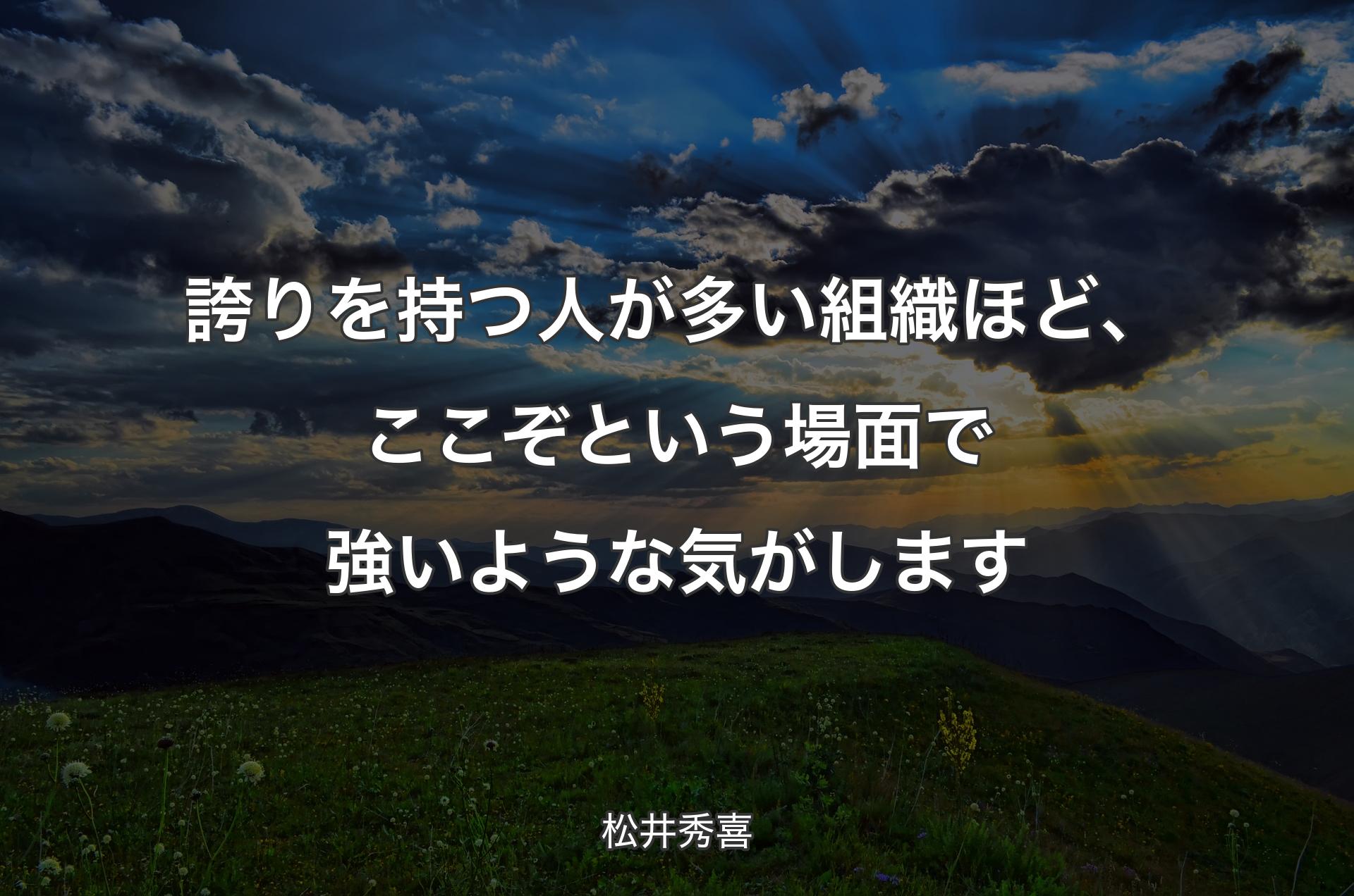 誇りを持つ人が多い組織ほど、ここぞという場面で強いような気がします - 松井秀喜