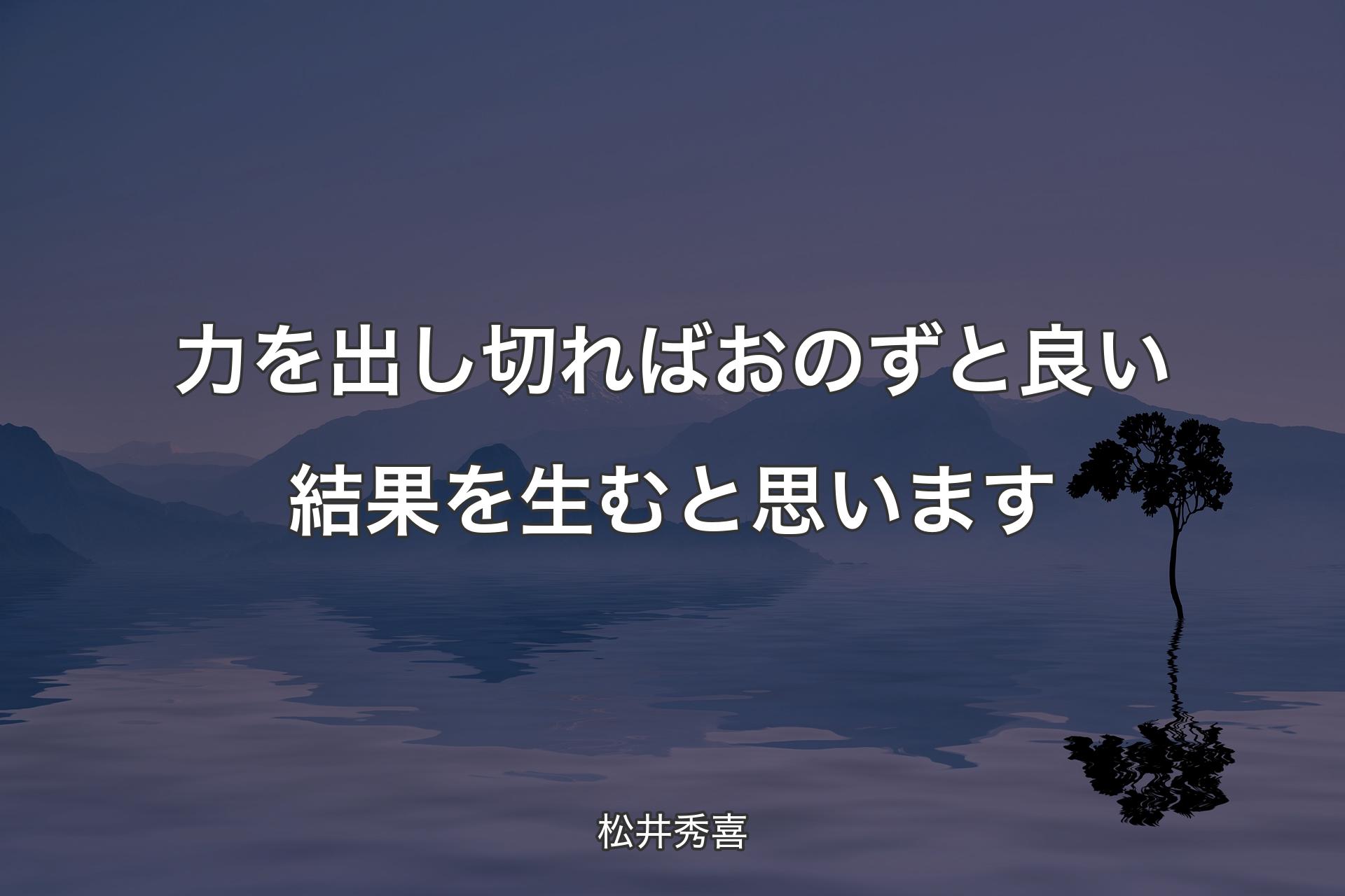【背景4】力を出し切ればおのずと良い結果を生むと思います - 松井秀喜