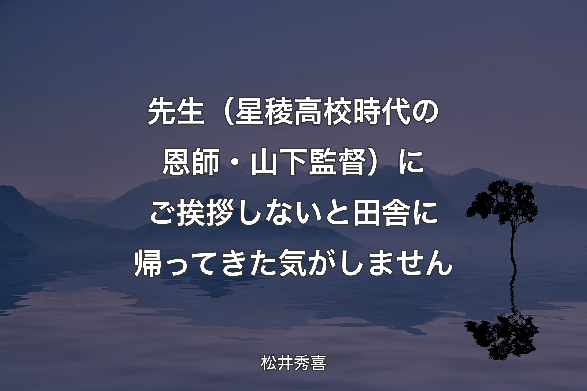 【背景4】先生（星稜高校時代の恩師・山下監督）にご挨拶しないと田舎に帰ってきた気がしません - 松井秀喜