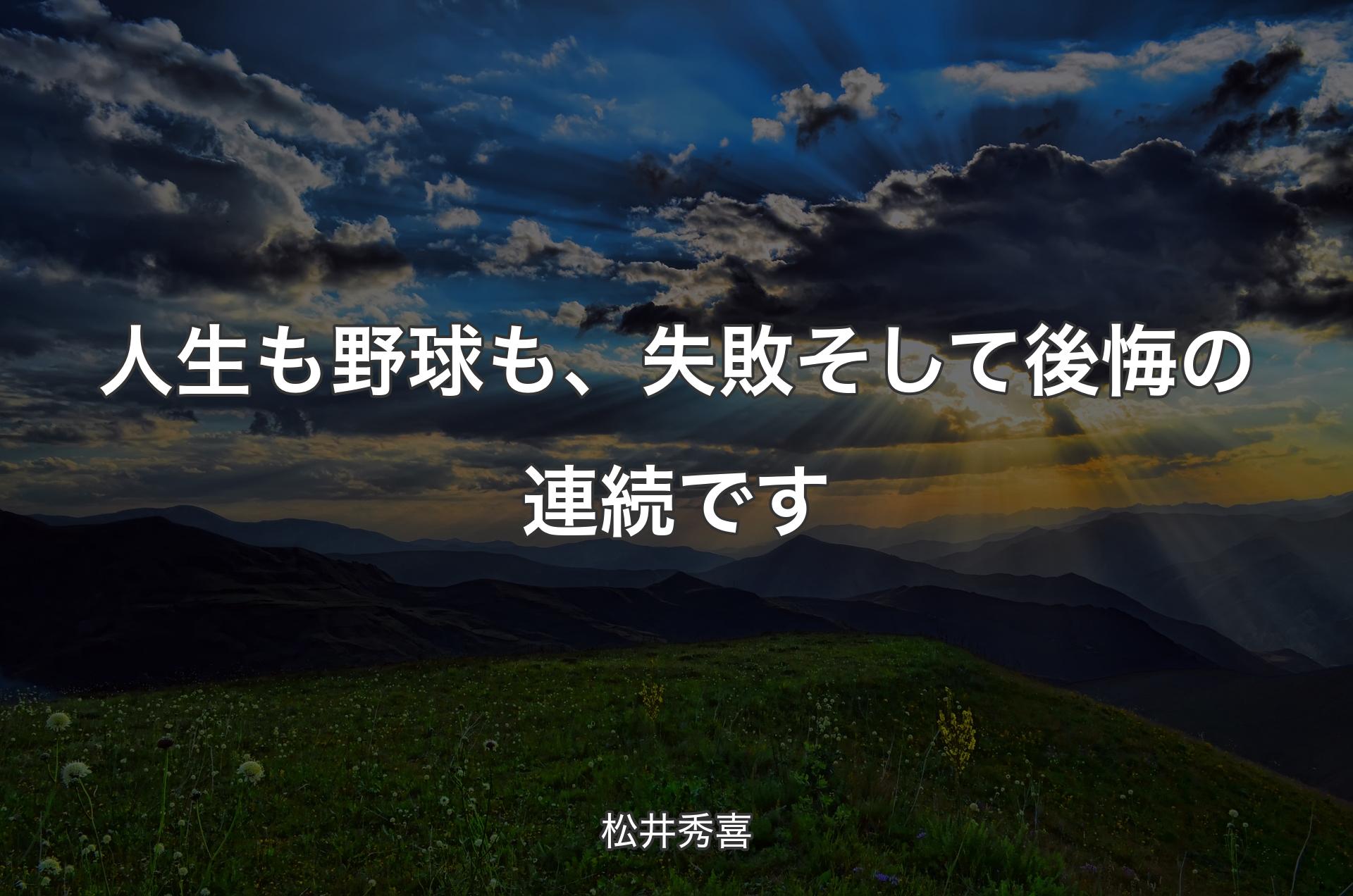 人生も野球も、失敗そして後悔の連続です - 松井秀喜