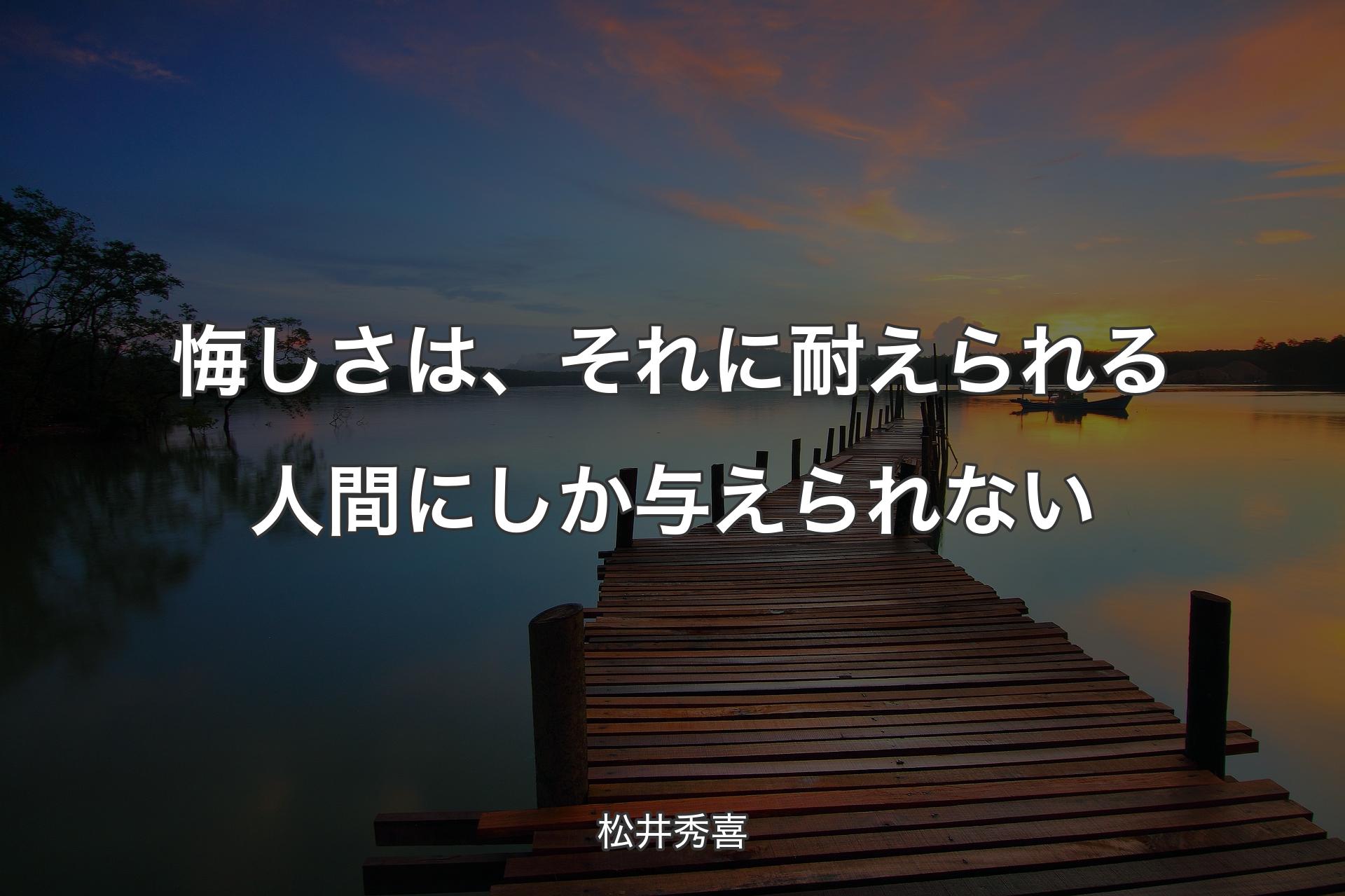 悔しさは、それに耐えられる人間にしか与えられない - 松井秀喜