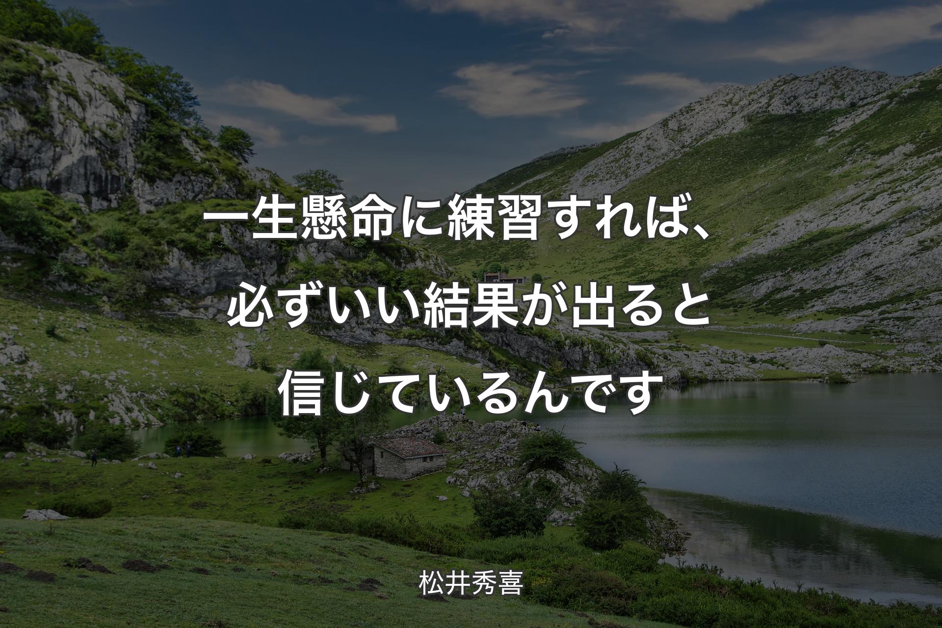 一生懸命に練習すれば、必ずいい結果が出ると信じているんです - 松井秀喜