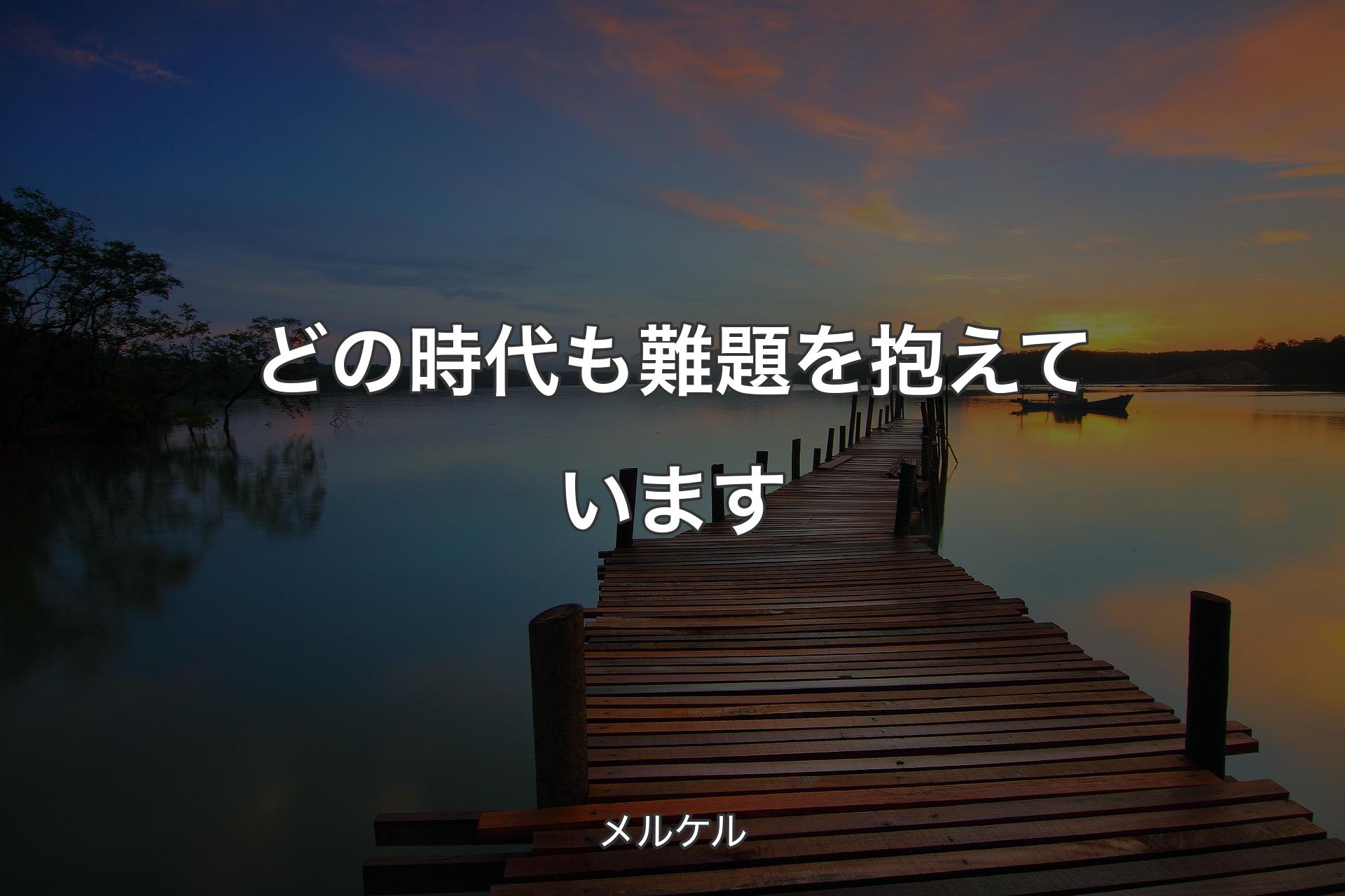 【背景3】どの時代も難題を抱えています - メルケル