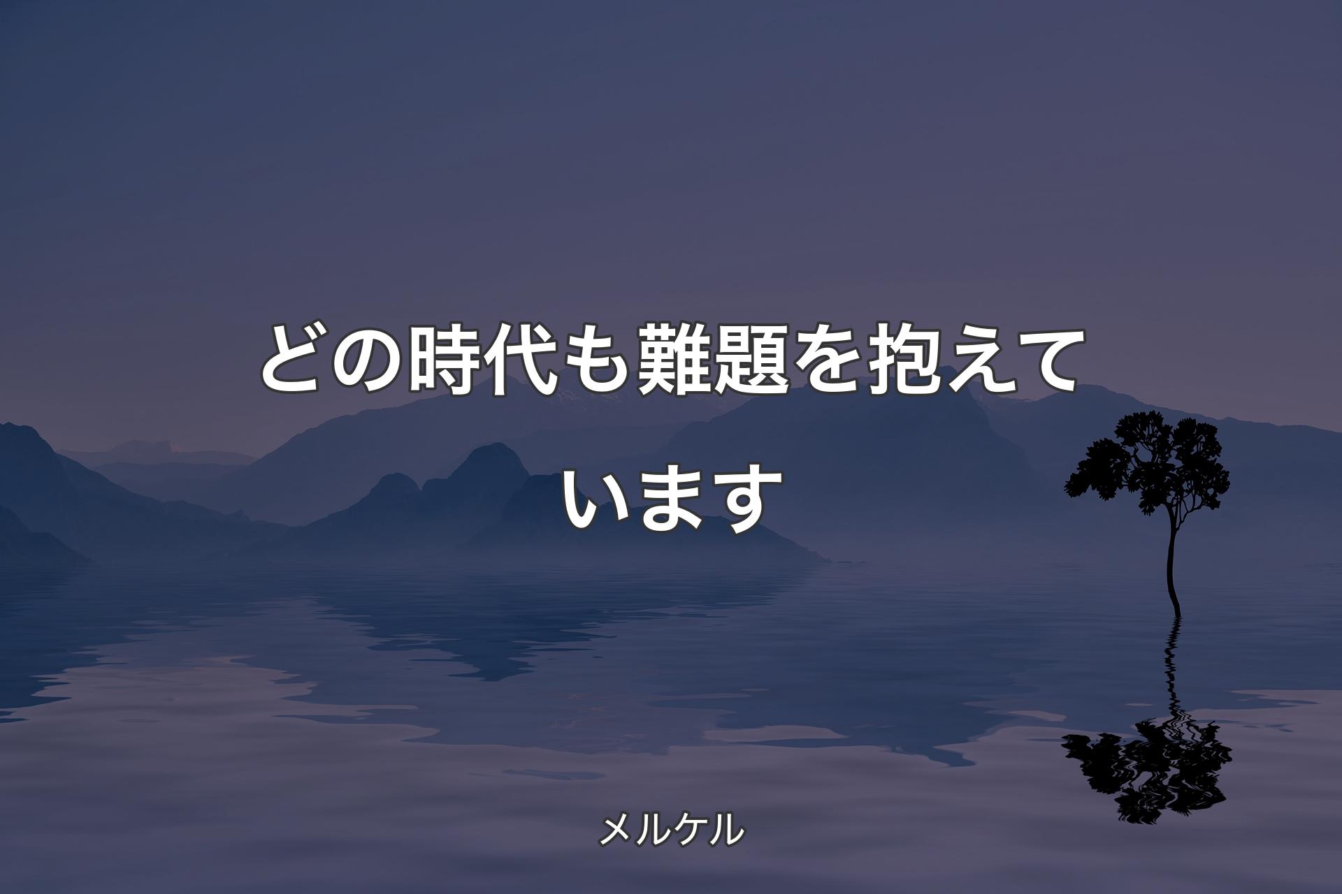 【背景4】どの時代も難題を抱えています - メルケル