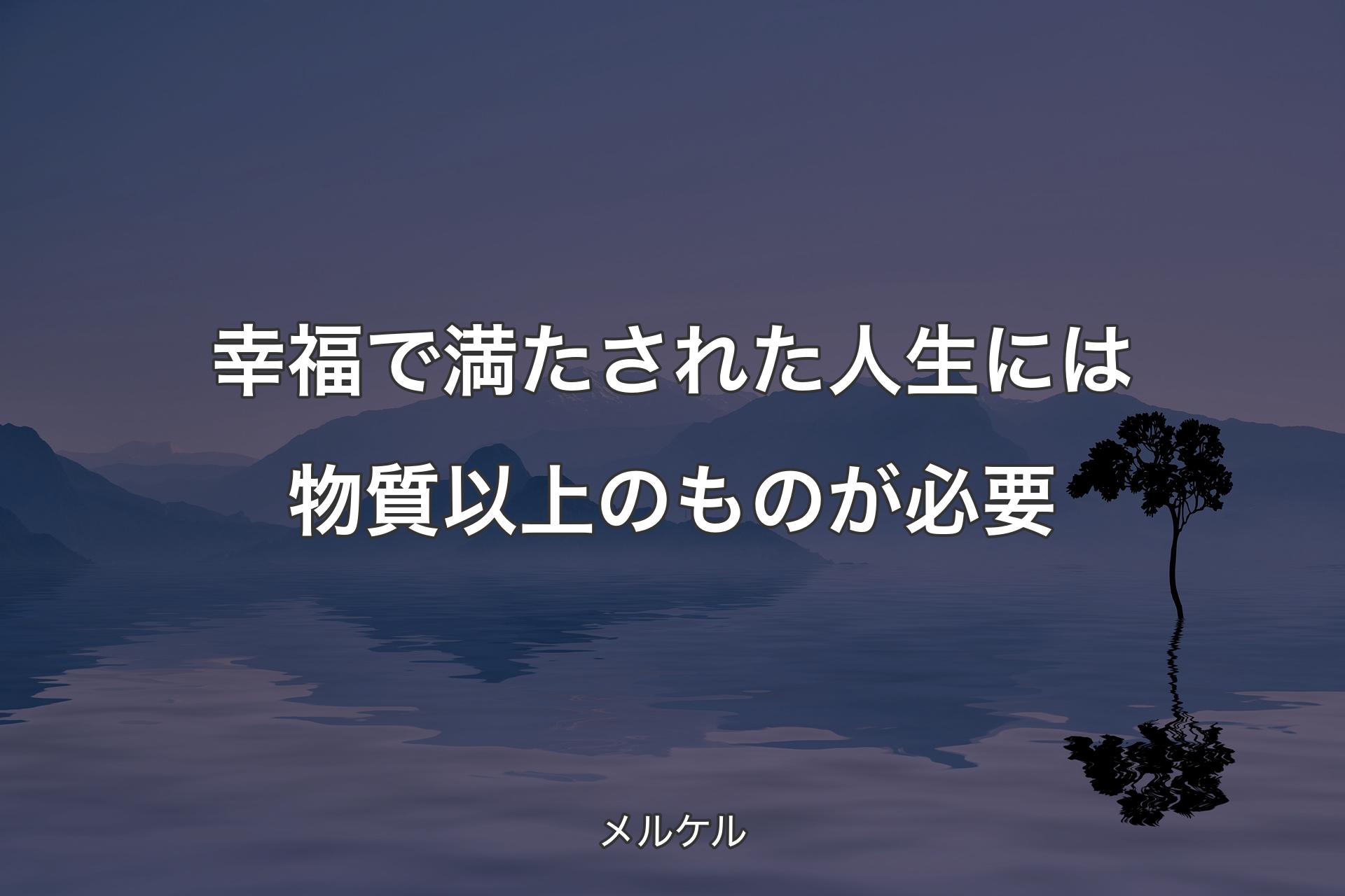 【背景4】幸福で満たされた人生には物質以上のものが必要 - メルケル