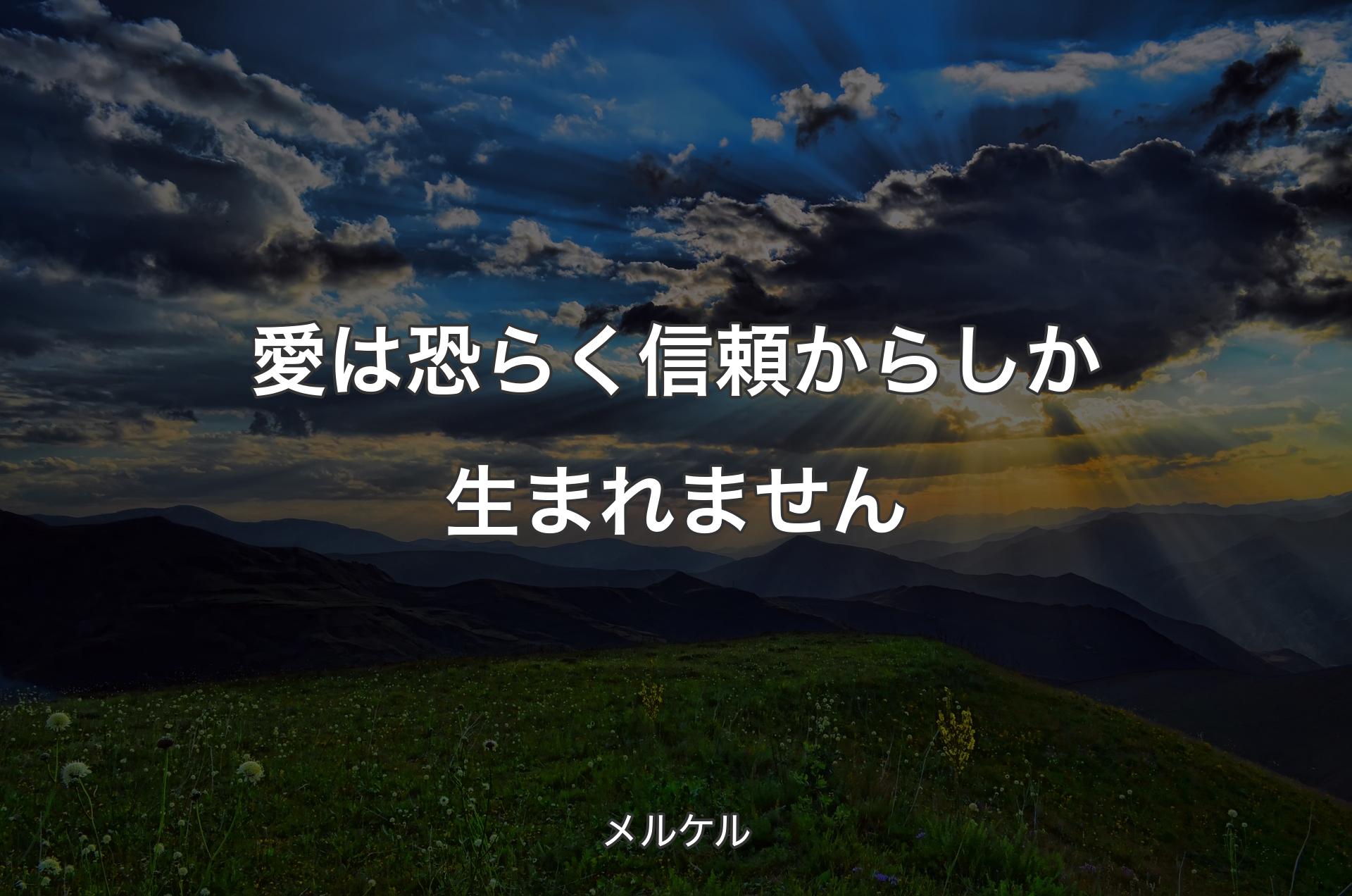 愛は恐らく信頼からしか生まれません - メルケル