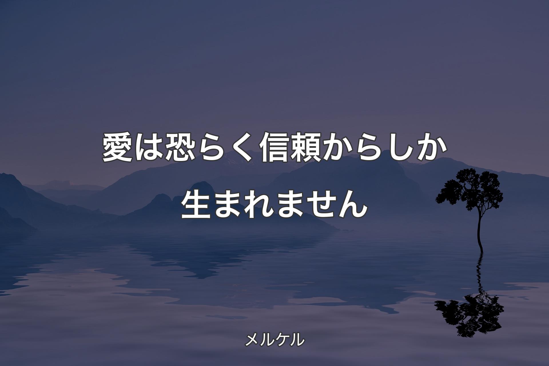 愛は恐らく信頼からしか生まれません - メルケル