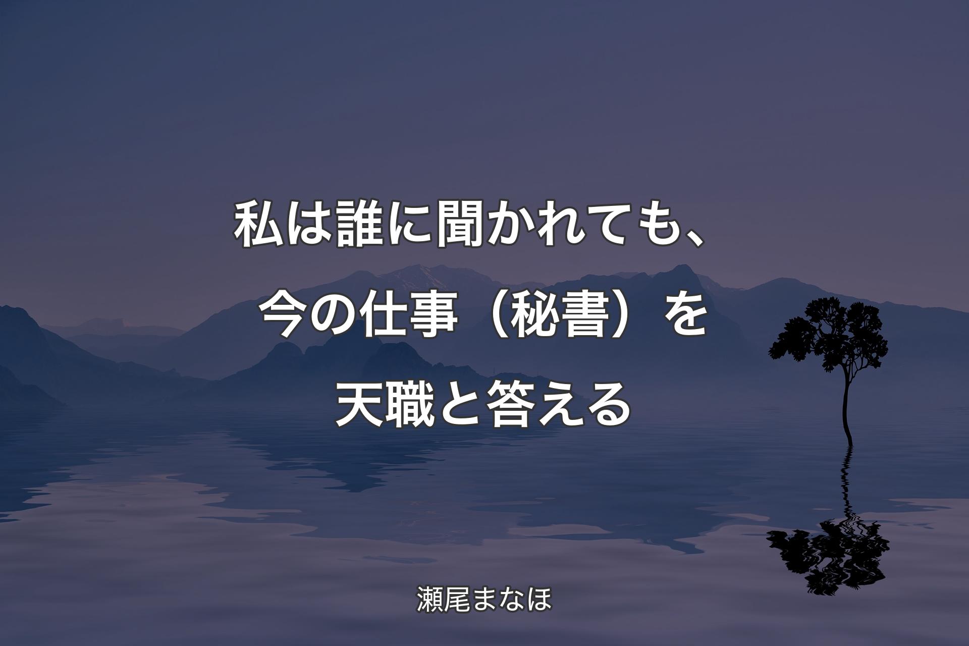 私は誰に聞かれても、今の仕事（秘書）を天職と答える - 瀬尾まなほ