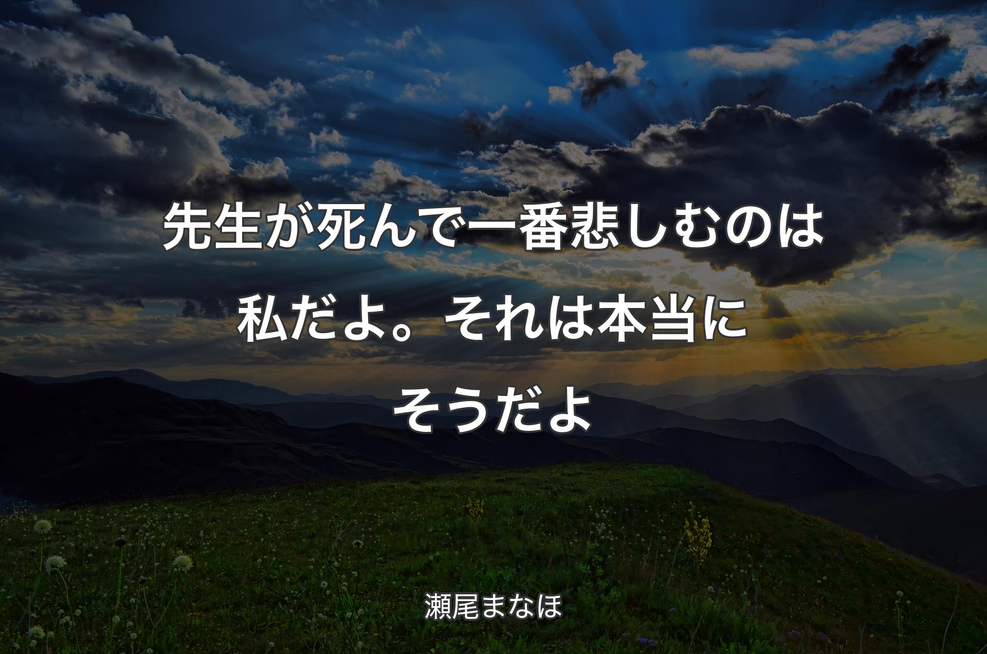 先生が死んで一番悲しむのは私だよ。それは本当にそうだよ - 瀬尾まなほ