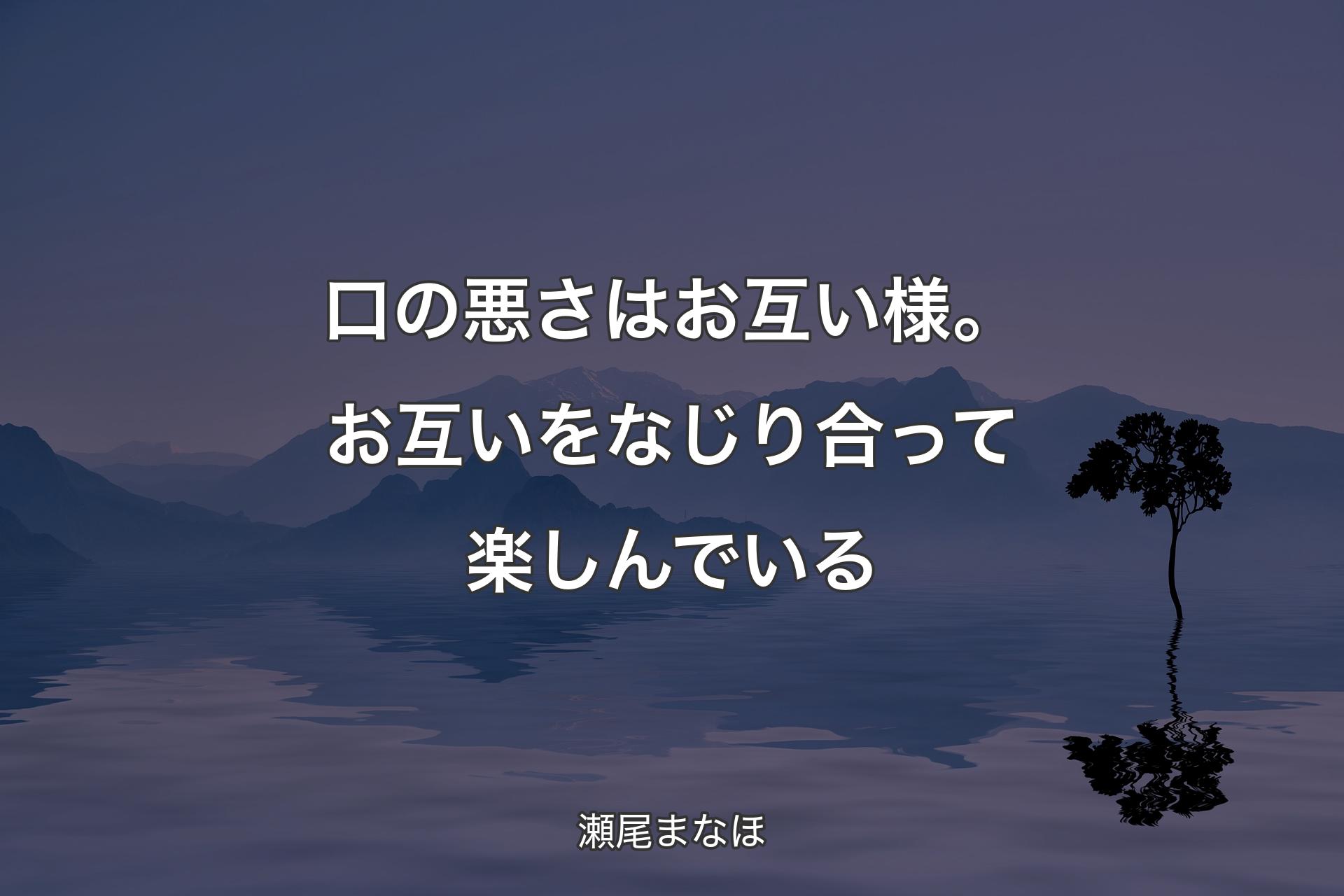 【背景4】口の悪さはお互い様。お互いを�なじり合って楽しんでいる - 瀬尾まなほ