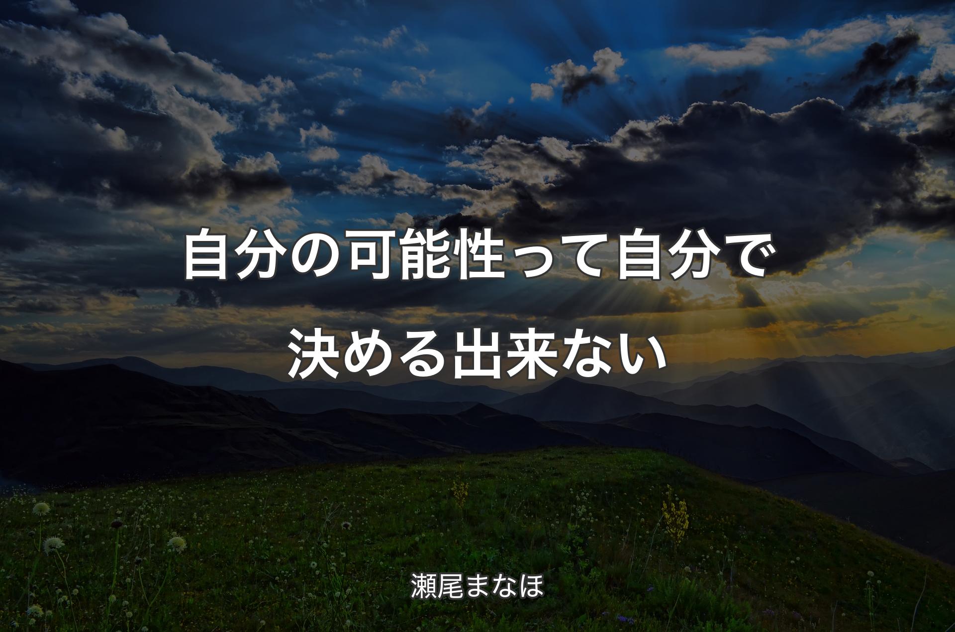 自分の可能性って自分で決める出来ない - 瀬尾まなほ