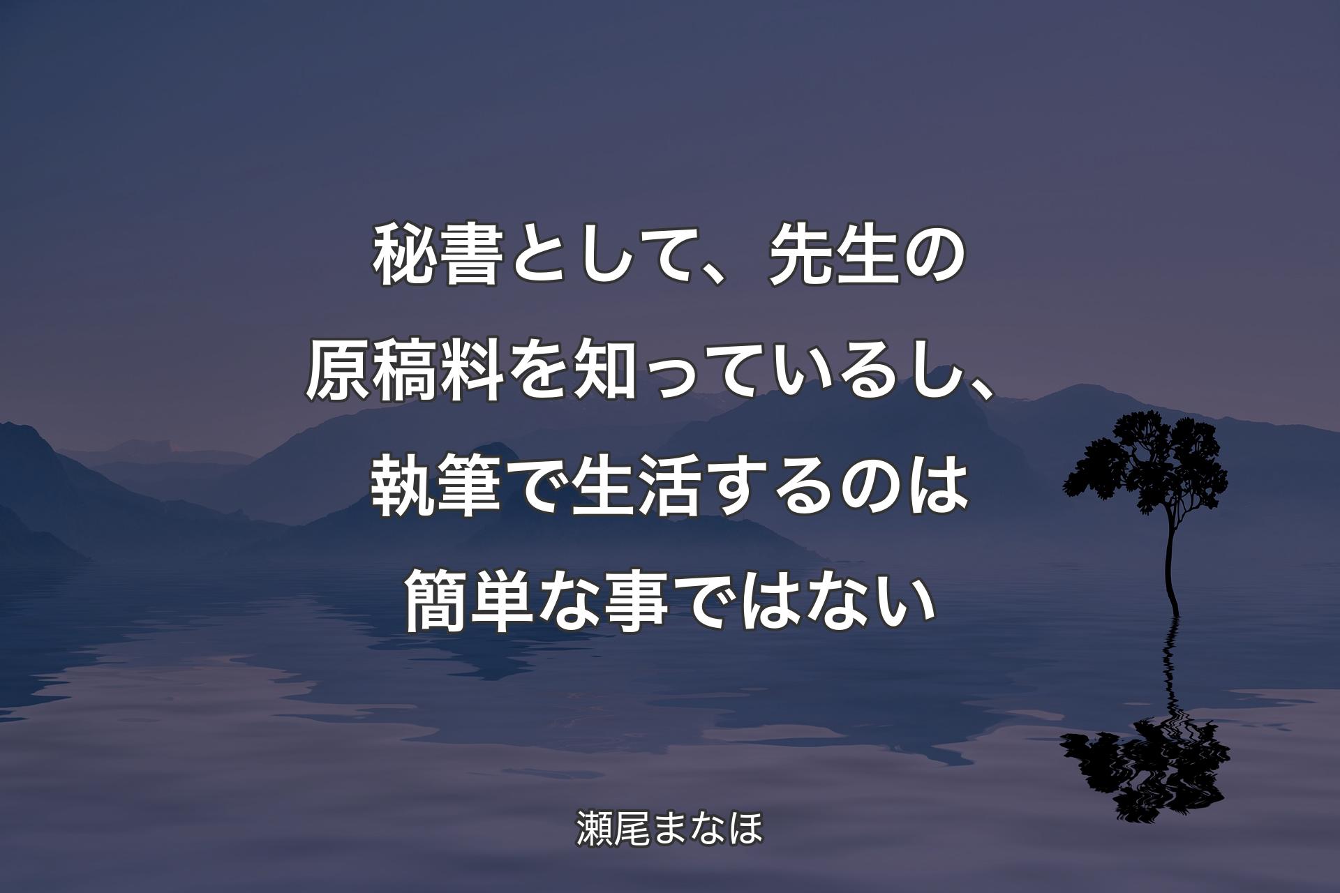 【背景4】秘書として、先生の原稿料を知っているし、執筆で生活するのは簡単な事ではない - 瀬尾まなほ