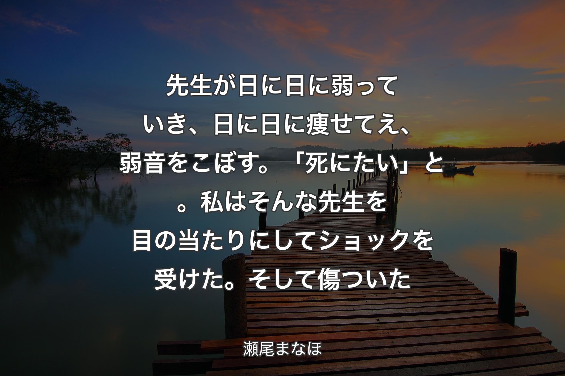 【背景3】先生が日に日に弱っていき、日に日に痩せてえ、弱音をこぼす。「死にたい」と。私はそんな先生を目の当たりにしてショックを受けた。そして傷ついた - 瀬尾まなほ