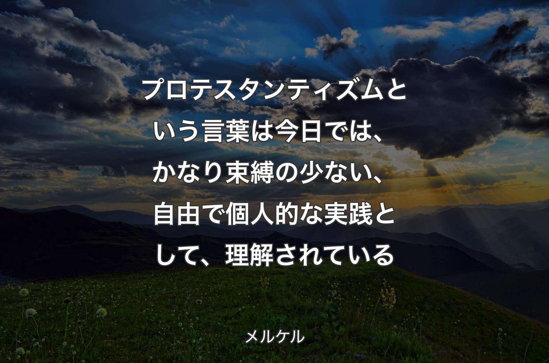 プロテスタンティズムという言葉は今日では、かなり束縛の少ない、自由で個人的な実践として、理解されている - メルケル